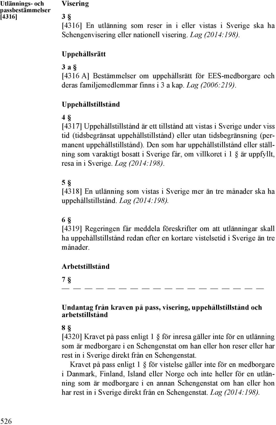 Uppehållstillstånd 4 [4317] Uppehållstillstånd är ett tillstånd att vistas i Sverige under viss tid (tidsbegränsat uppehållstillstånd) eller utan tidsbegränsning (permanent uppehållstillstånd).