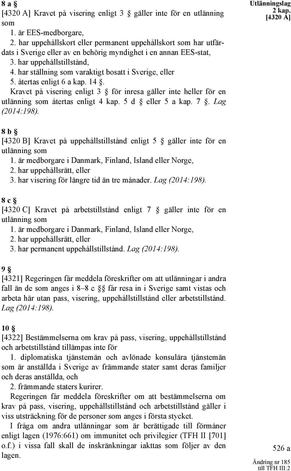 har ställning som varaktigt bosatt i Sverige, eller 5. återtas enligt 6 a kap. 14. Kravet på visering enligt 3 för inresa gäller inte heller för en utlänning som återtas enligt 4 kap.