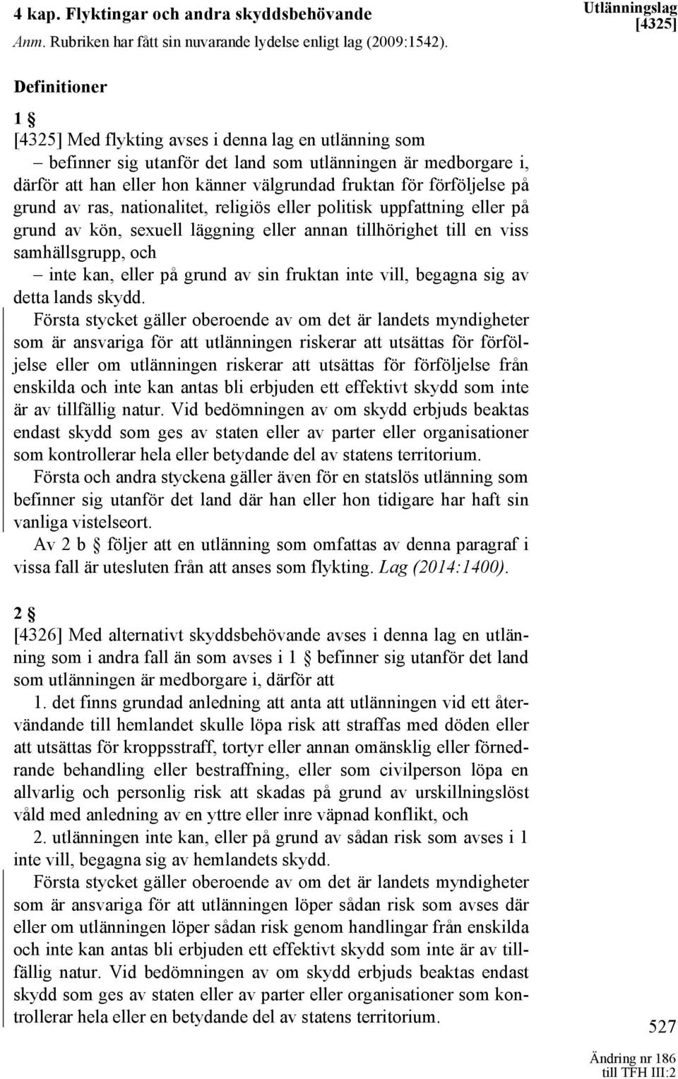 fruktan för förföljelse på grund av ras, nationalitet, religiös eller politisk uppfattning eller på grund av kön, sexuell läggning eller annan tillhörighet till en viss samhällsgrupp, och inte kan,