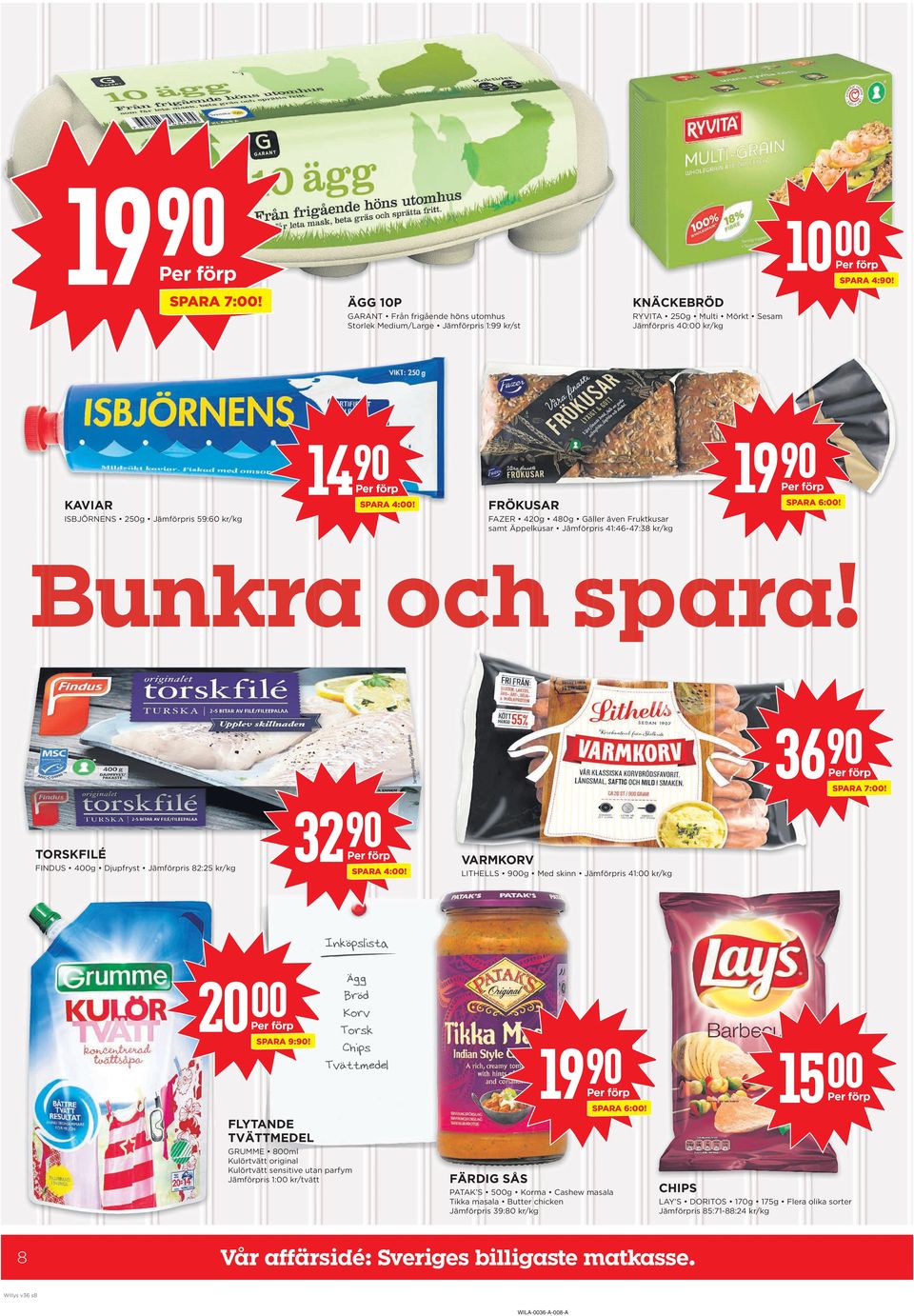 32 TORSKFILÉ FINDUS 4g Djupfryst Jämförpris 82:25 kr/kg SPARA 4:! VaRMKORV LITHELLS 0g Med skinn Jämförpris 41: kr/kg Inköpslista 20 SPARA 9:! Ägg Bröd Korv Torsk Chips Tvättmedel 19 15 SPARA 6:!