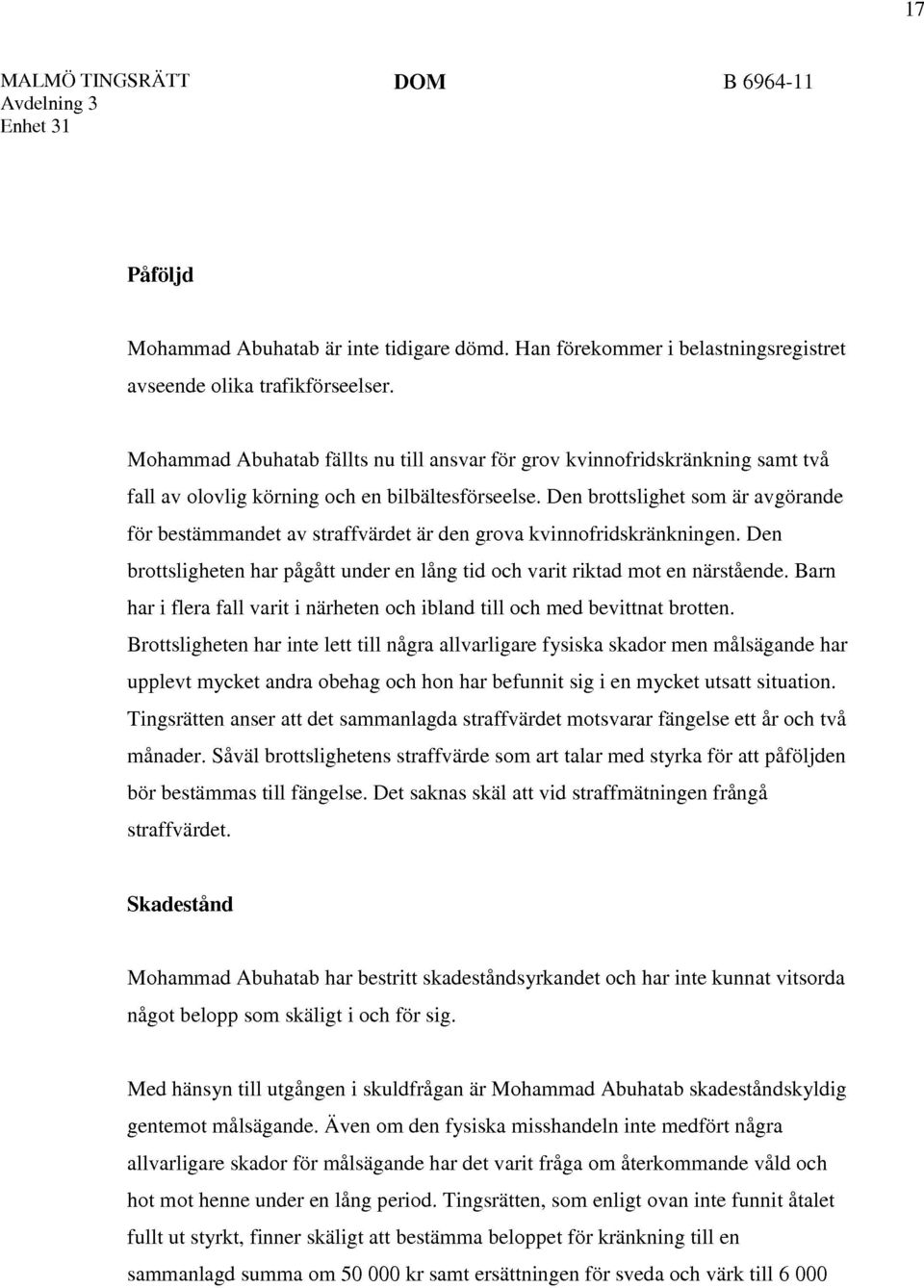 Den brottslighet som är avgörande för bestämmandet av straffvärdet är den grova kvinnofridskränkningen. Den brottsligheten har pågått under en lång tid och varit riktad mot en närstående.