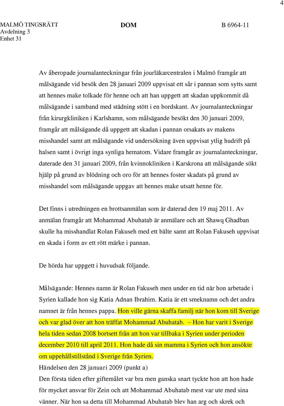 Av journalanteckningar från kirurgkliniken i Karlshamn, som målsägande besökt den 30 januari 2009, framgår att målsägande då uppgett att skadan i pannan orsakats av makens misshandel samt att