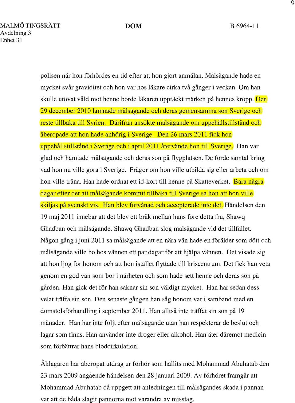 Därifrån ansökte målsägande om uppehållstillstånd och åberopade att hon hade anhörig i Sverige. Den 26 mars 2011 fick hon uppehållstillstånd i Sverige och i april 2011 återvände hon till Sverige.