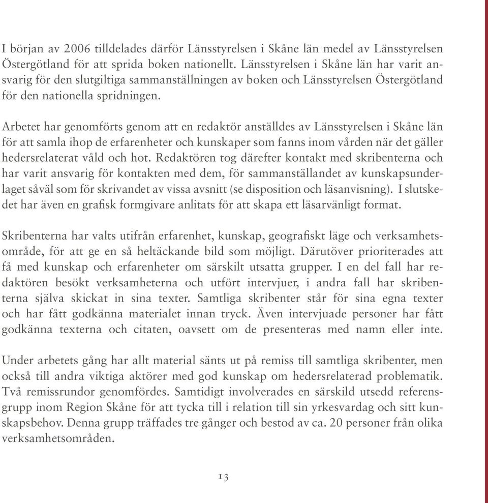 Arbetet har genomförts genom att en redaktör anställdes av Länsstyrelsen i Skåne län för att samla ihop de erfarenheter och kunskaper som fanns inom vården när det gäller hedersrelaterat våld och hot.