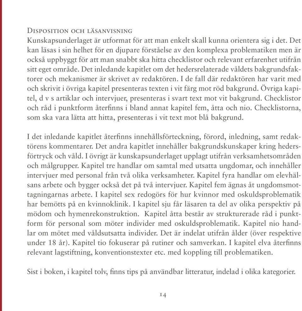 Det inledande kapitlet om det hedersrelaterade våldets bakgrundsfaktorer och mekanismer är skrivet av redaktören.