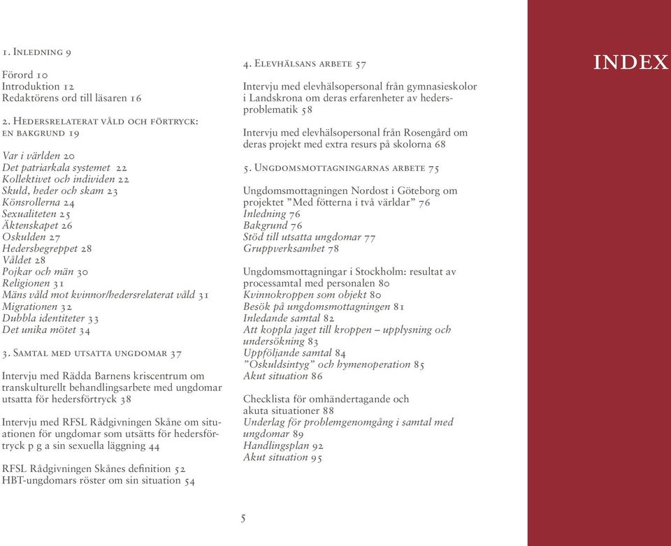 Oskulden 27 Hedersbegreppet 28 Våldet 28 Pojkar och män 30 Religionen 31 Mäns våld mot kvinnor/hedersrelaterat våld 31 Migrationen 32 Dubbla identiteter 33 Det unika mötet 34 3.