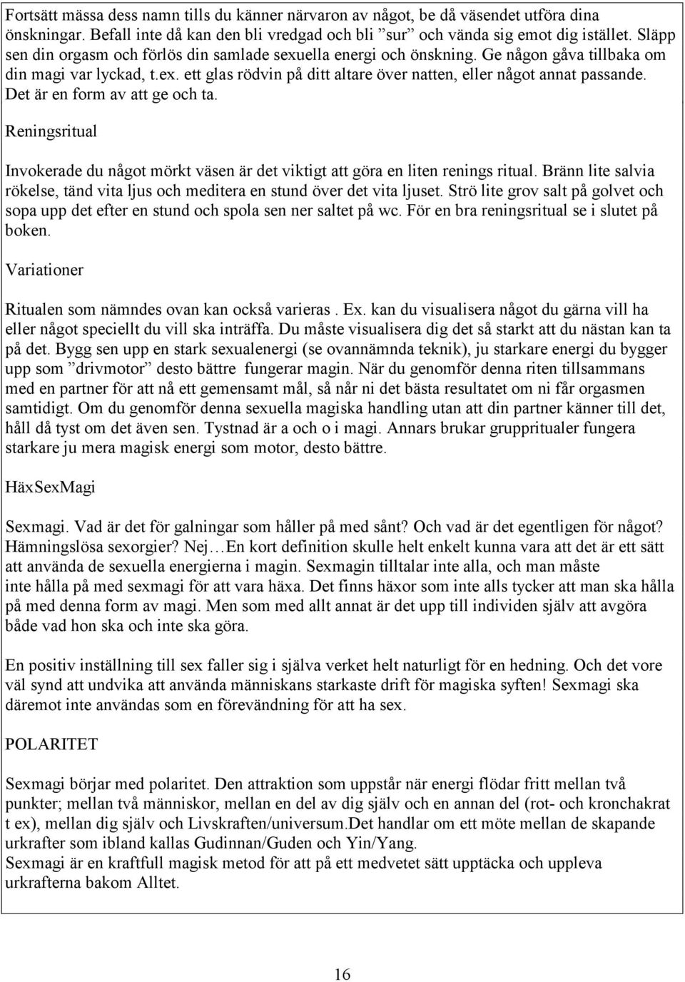 Det är en form av att ge och ta. Reningsritual Invokerade du något mörkt väsen är det viktigt att göra en liten renings ritual.