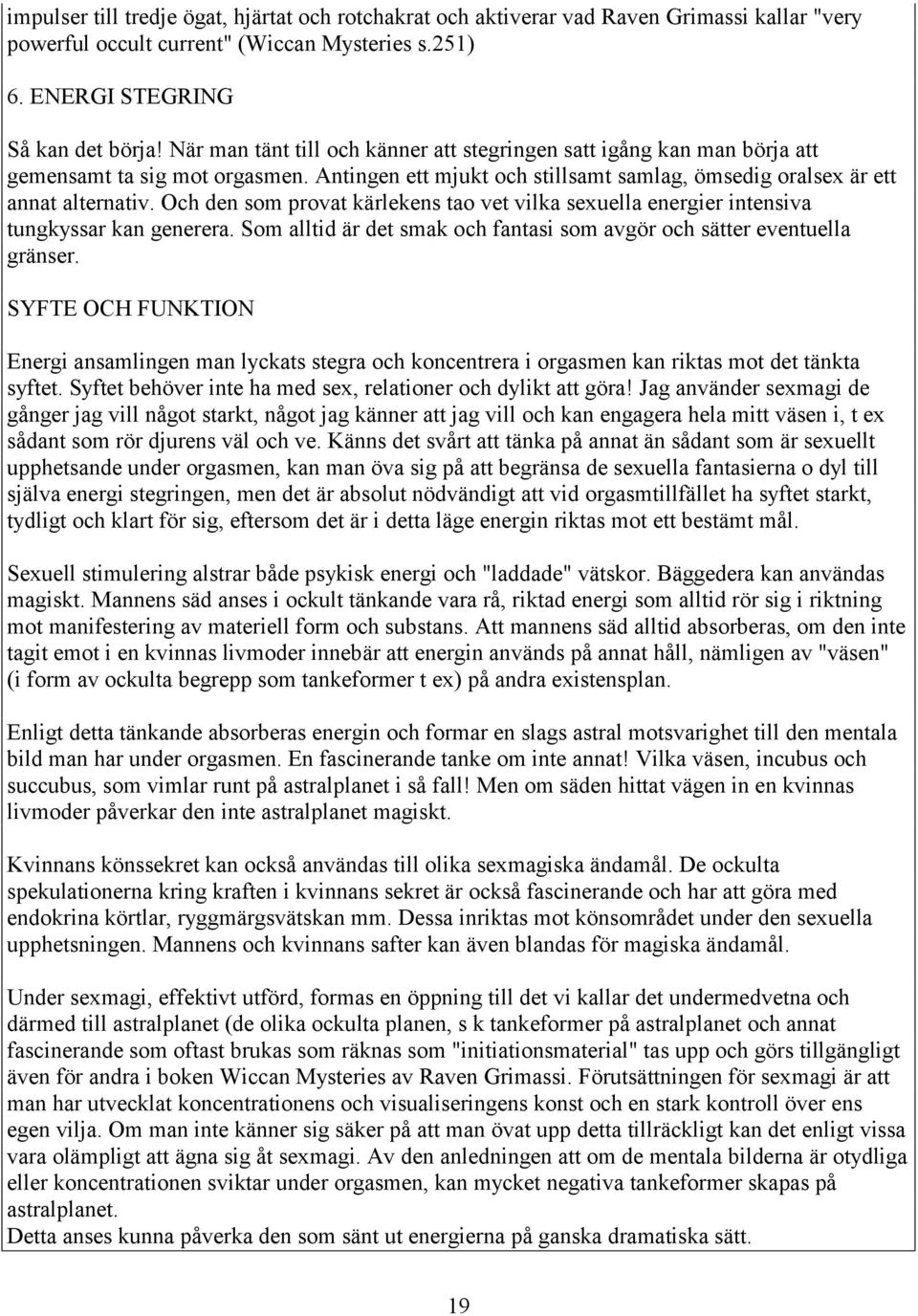 Och den som provat kärlekens tao vet vilka sexuella energier intensiva tungkyssar kan generera. Som alltid är det smak och fantasi som avgör och sätter eventuella gränser.