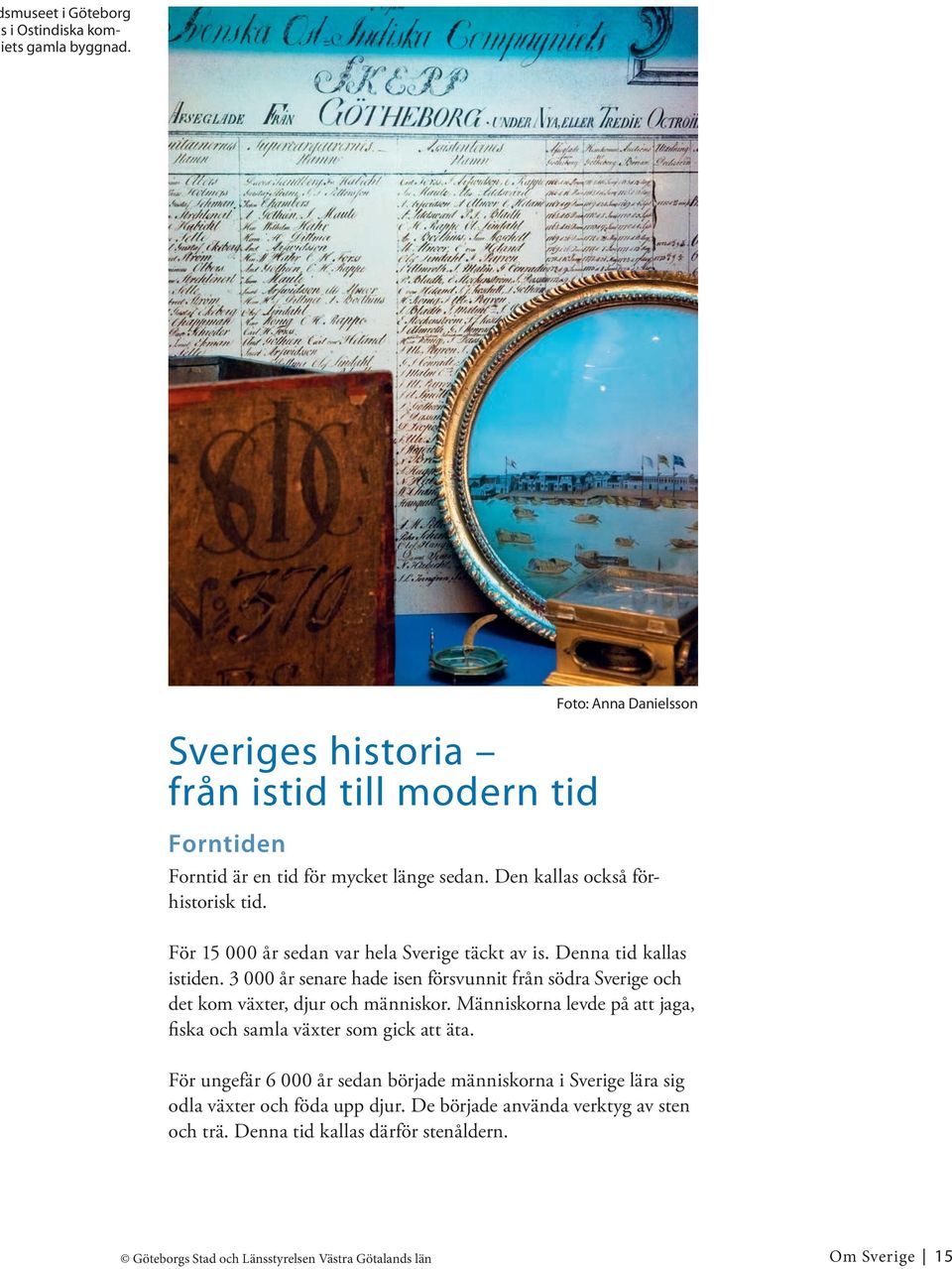 3 000 år senare hade isen försvunnit från södra Sverige och det kom växter, djur och människor. Människorna levde på att jaga, fiska och samla växter som gick att äta.