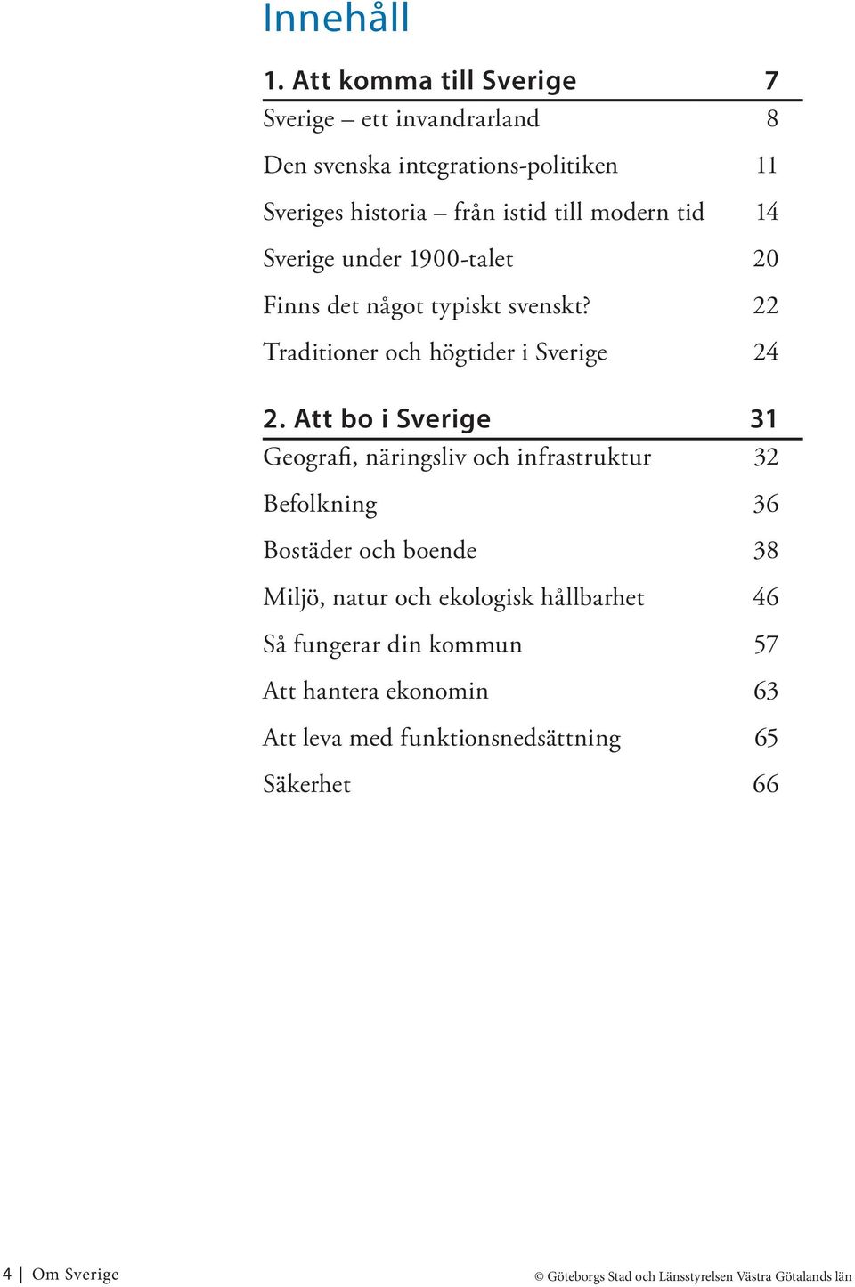 Sverige under 1900-talet 20 Finns det något typiskt svenskt? 22 Traditioner och högtider i Sverige 24 2.