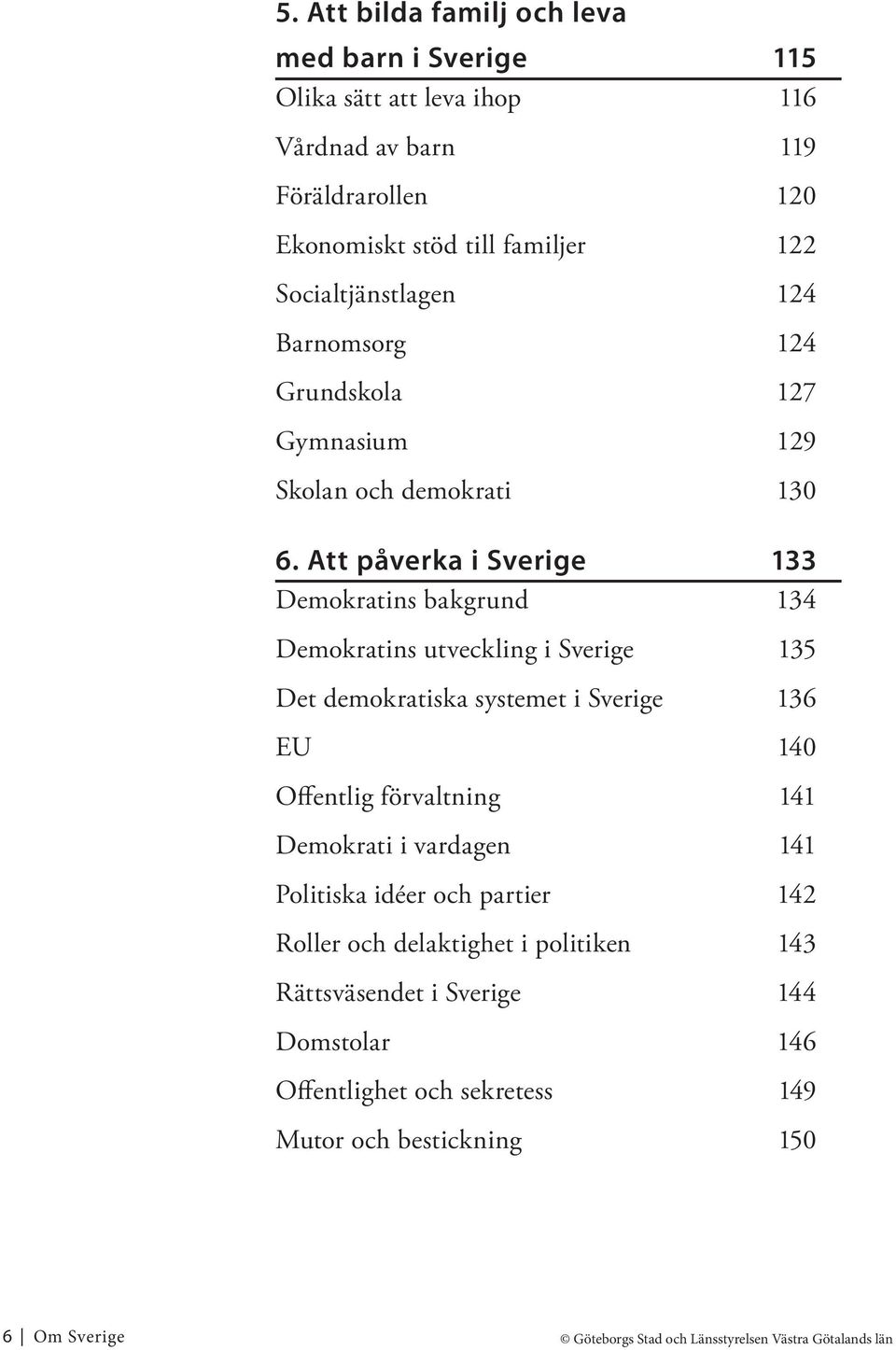 Att påverka i Sverige 133 Demokratins bakgrund 134 Demokratins utveckling i Sverige 135 Det demokratiska systemet i Sverige 136 EU 140 Offentlig förvaltning 141