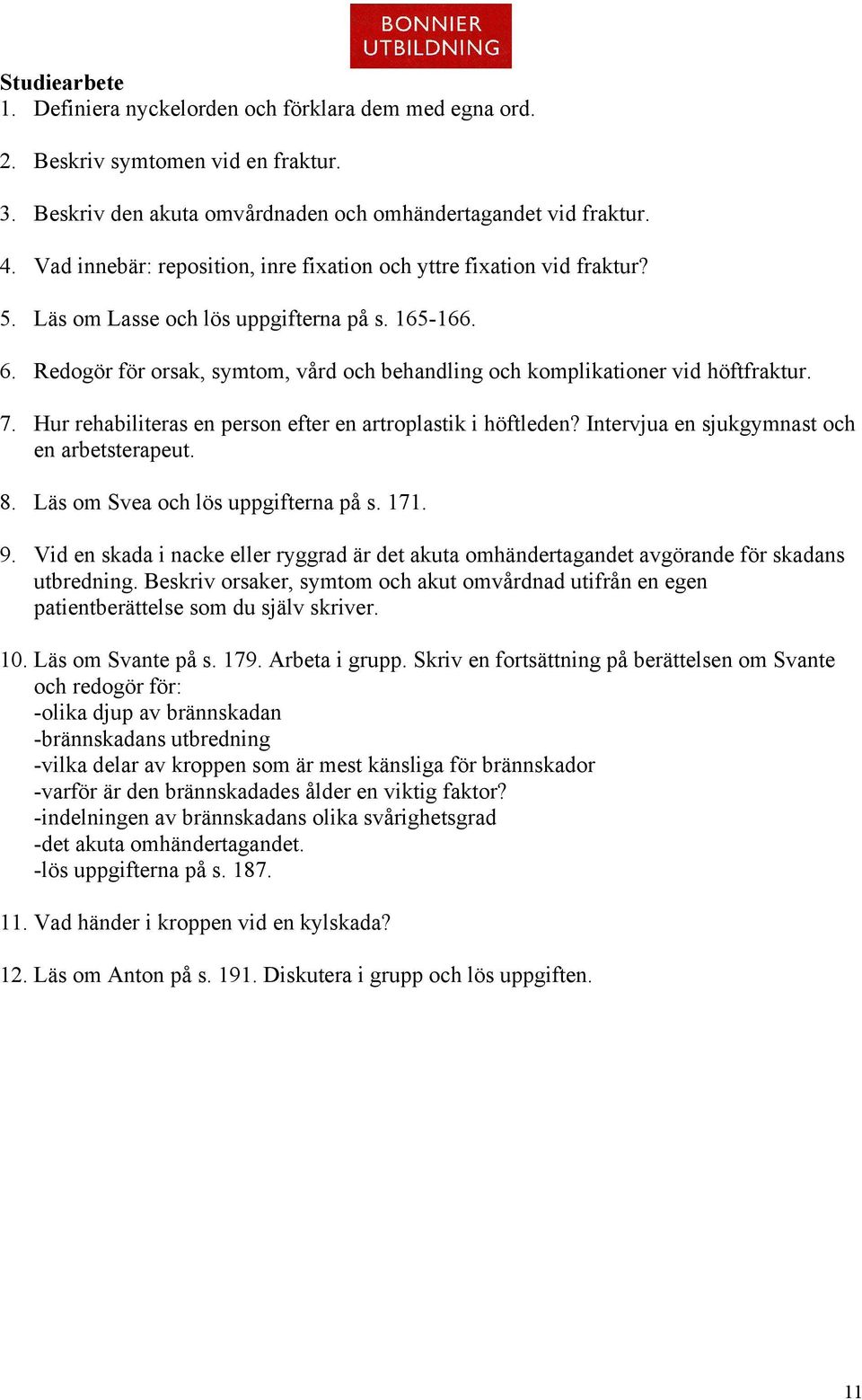 Redogör för orsak, symtom, vård och behandling och komplikationer vid höftfraktur. 7. Hur rehabiliteras en person efter en artroplastik i höftleden? Intervjua en sjukgymnast och en arbetsterapeut. 8.