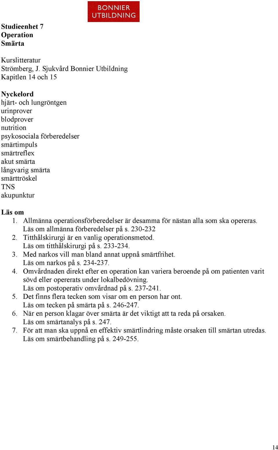 akupunktur Läs om 1. Allmänna operationsförberedelser är desamma för nästan alla som ska opereras. Läs om allmänna förberedelser på s. 230-232 2. Titthålskirurgi är en vanlig operationsmetod.