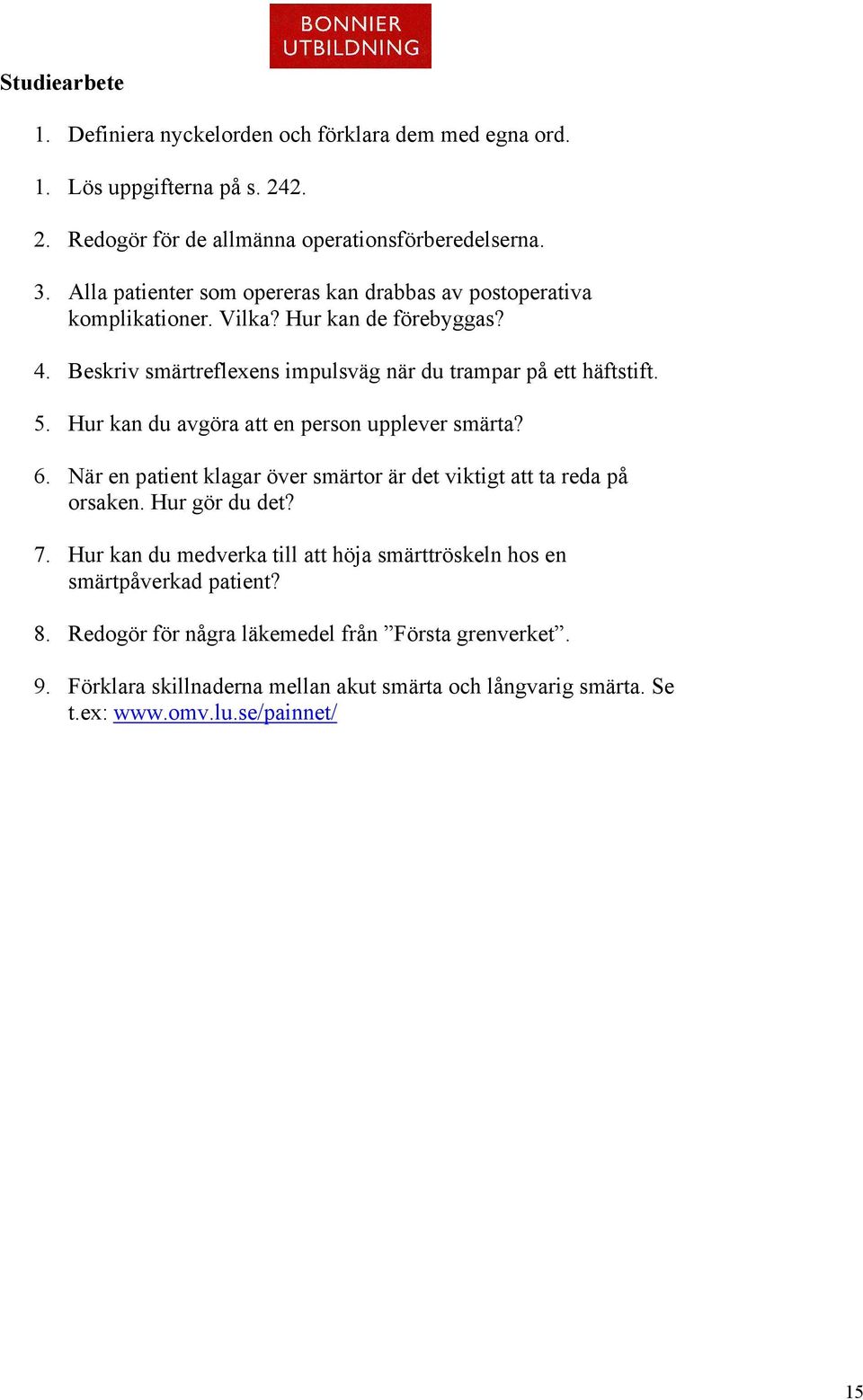 Hur kan du avgöra att en person upplever smärta? 6. När en patient klagar över smärtor är det viktigt att ta reda på orsaken. Hur gör du det? 7.