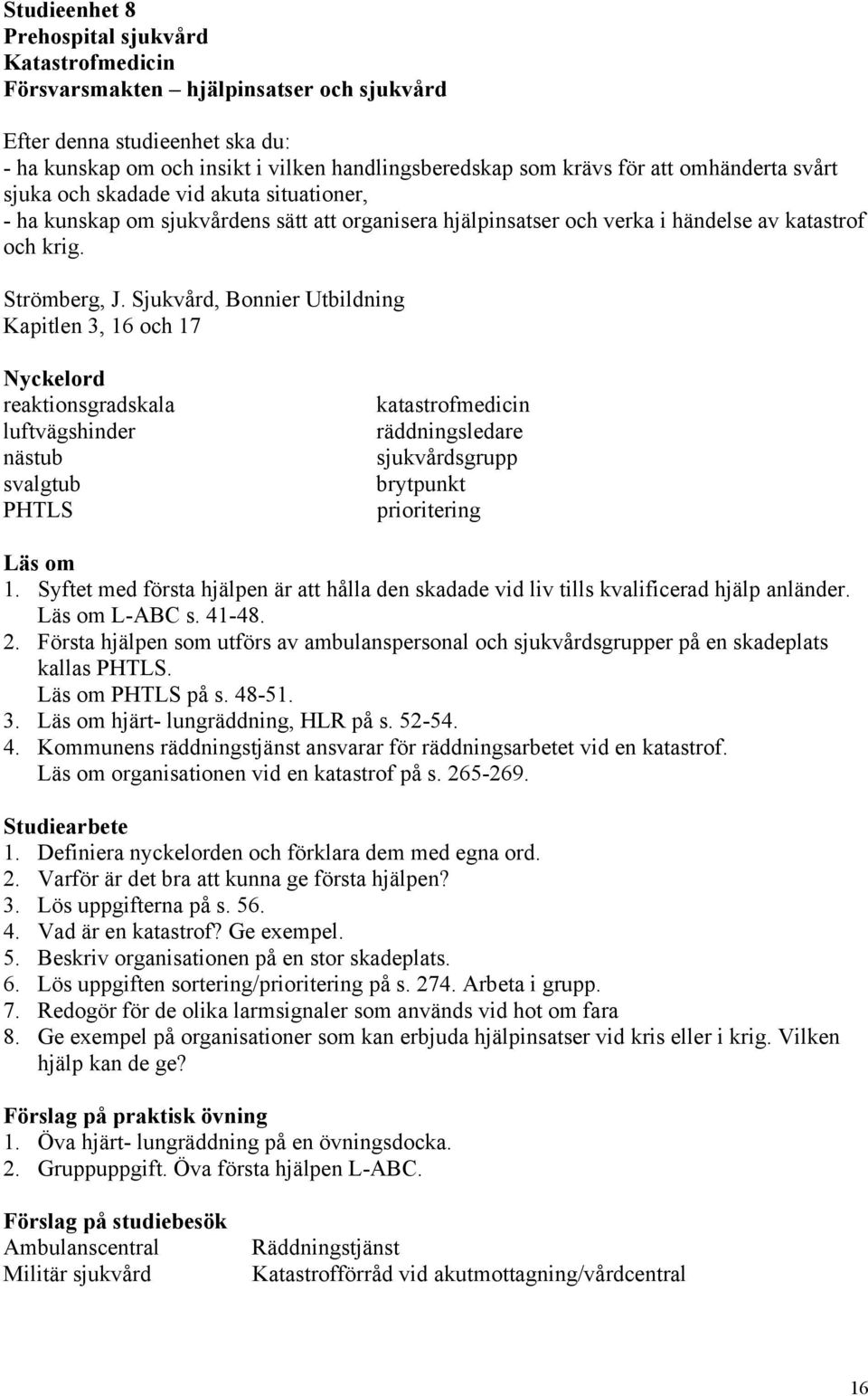 Sjukvård, Bonnier Utbildning Kapitlen 3, 16 och 17 reaktionsgradskala luftvägshinder nästub svalgtub PHTLS katastrofmedicin räddningsledare sjukvårdsgrupp brytpunkt prioritering Läs om 1.