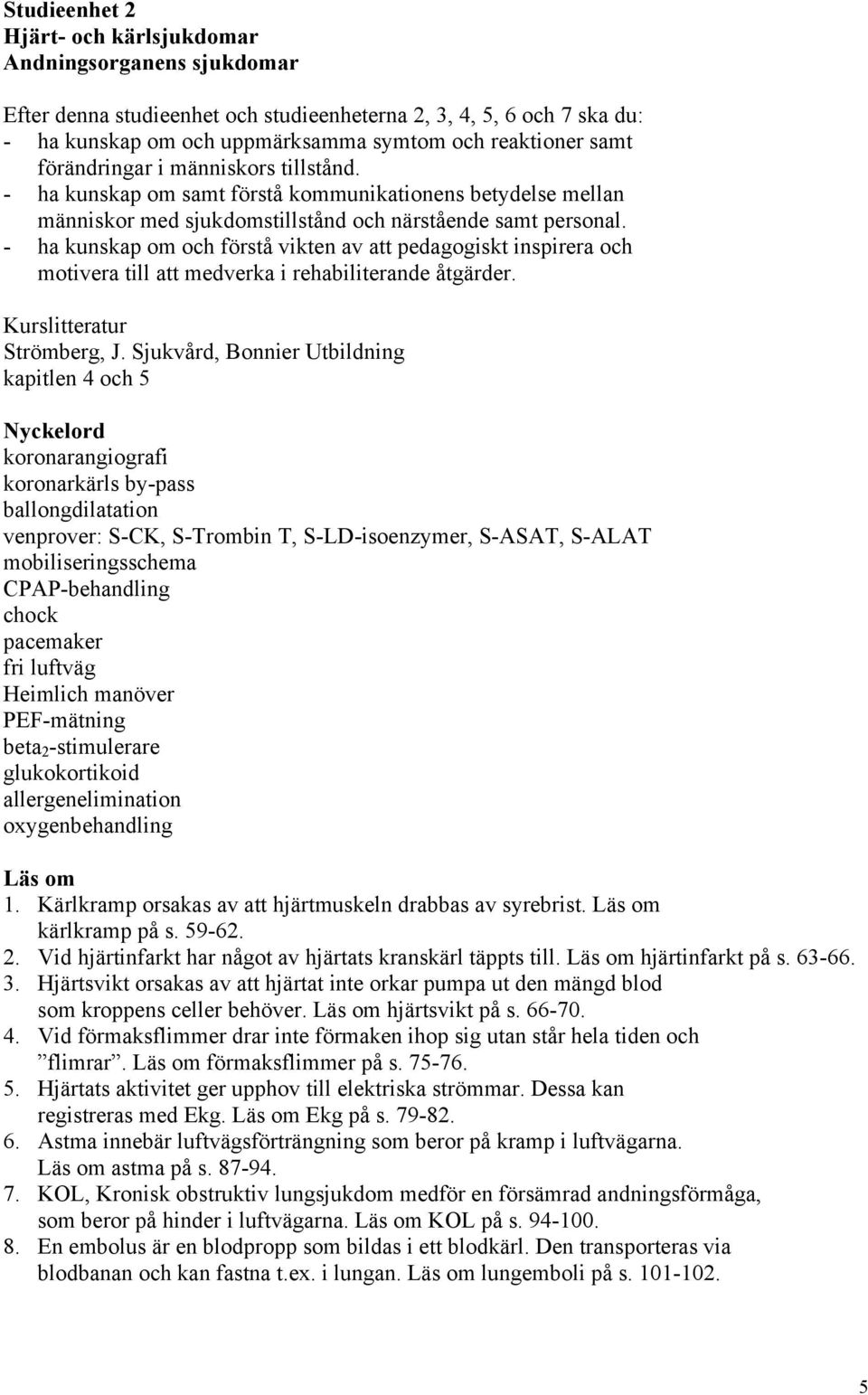 - ha kunskap om och förstå vikten av att pedagogiskt inspirera och motivera till att medverka i rehabiliterande åtgärder. Kurslitteratur Strömberg, J.