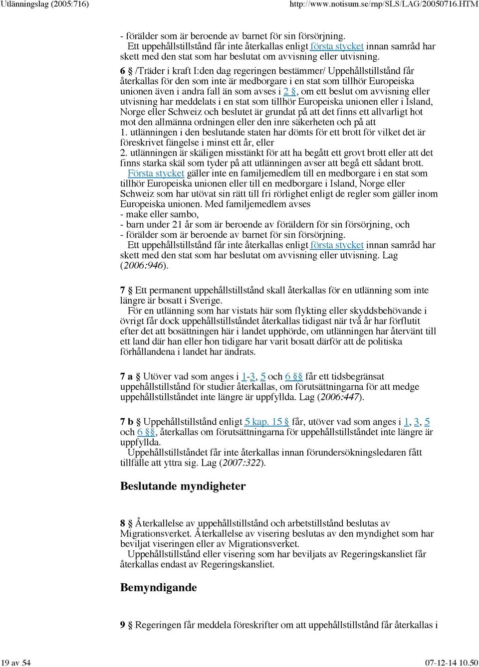 6 /Träder i kraft I:den dag regeringen bestämmer/ Uppehållstillstånd får återkallas för den som inte är medborgare i en stat som tillhör Europeiska unionen även i andra fall än som avses i 2, om ett