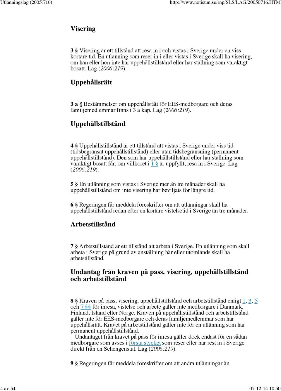 Uppehållsrätt 3 a Bestämmelser om uppehållsrätt för EES-medborgare och deras familjemedlemmar finns i 3 a kap. Lag (2006:219).