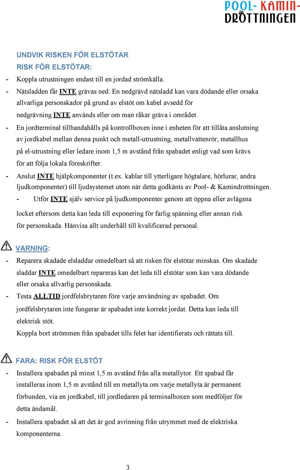 - En jordterminal tillhandahålls på kontrollboxen inne i enheten för att tillåta anslutning av jordkabel mellan denna punkt och metall-utrustning, metallvattenrör, metallhus på el-utrustning eller