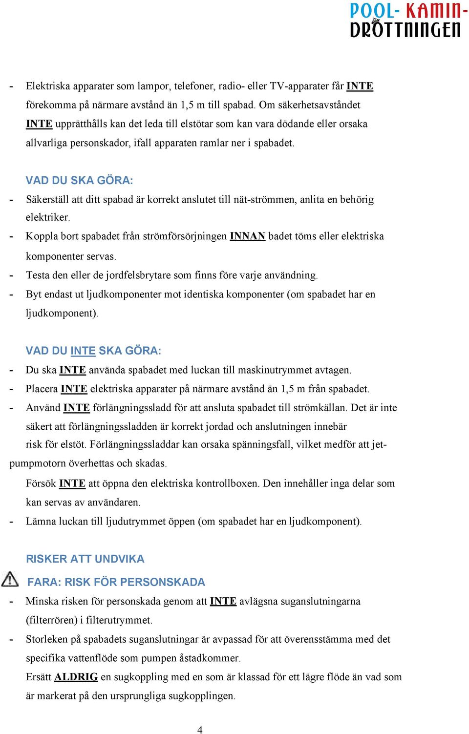 VAD DU SKA GÖRA: - Säkerställ att ditt spabad är korrekt anslutet till nät-strömmen, anlita en behörig elektriker.