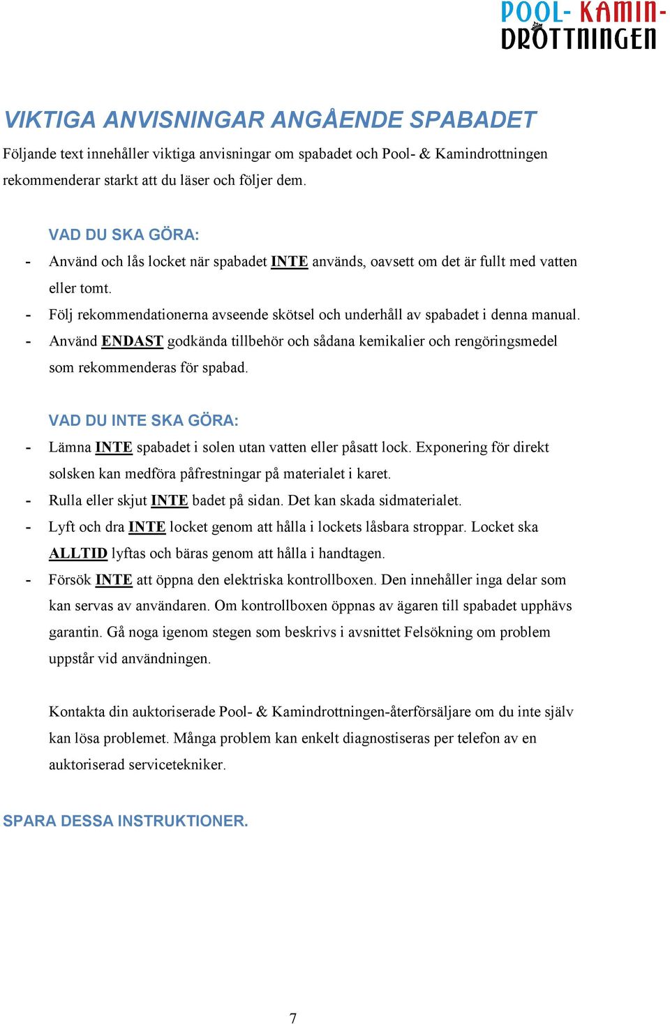 - Använd ENDAST godkända tillbehör och sådana kemikalier och rengöringsmedel som rekommenderas för spabad. VAD DU INTE SKA GÖRA: - Lämna INTE spabadet i solen utan vatten eller påsatt lock.