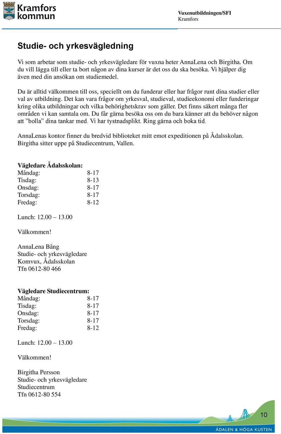 Det kan vara frågor om yrkesval, studieval, studieekonomi eller funderingar kring olika utbildningar och vilka behörighetskrav som gäller. Det finns säkert många fler områden vi kan samtala om.