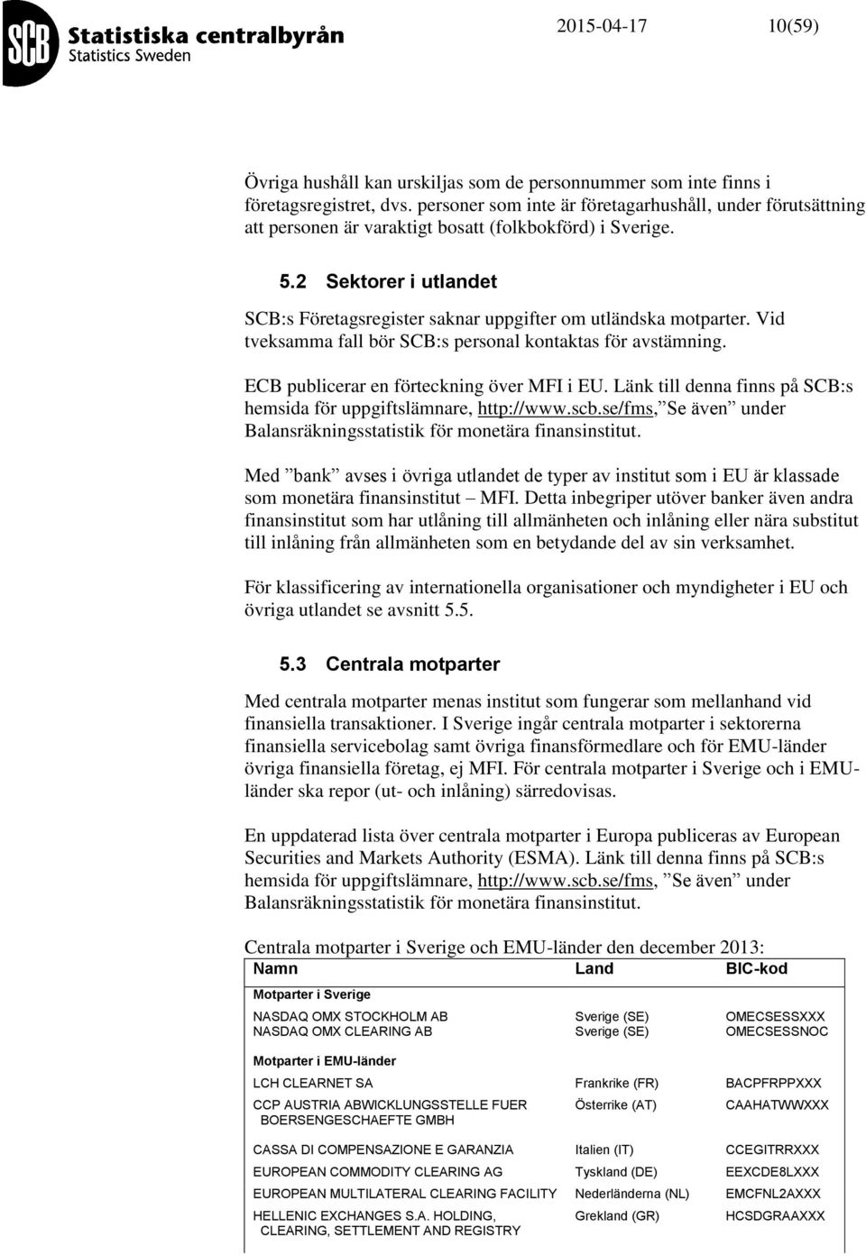 2 Sektorer i utlandet SCB:s Företagsregister saknar uppgifter om utländska motparter. Vid tveksamma fall bör SCB:s personal kontaktas för avstämning. ECB publicerar en förteckning över MFI i EU.