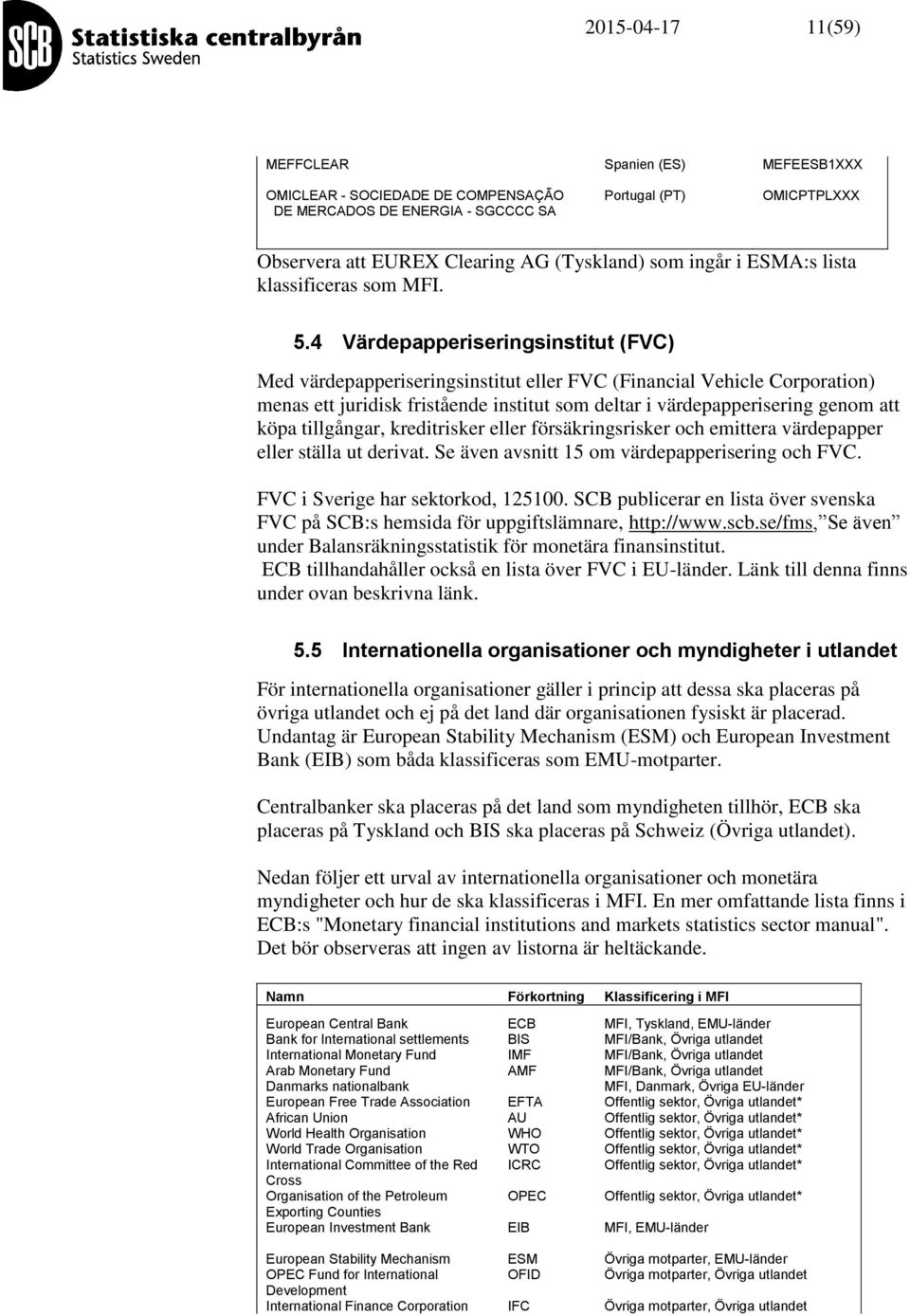 4 Värdepapperiseringsinstitut (FVC) Med värdepapperiseringsinstitut eller FVC (Financial Vehicle Corporation) menas ett juridisk fristående institut som deltar i värdepapperisering genom att köpa