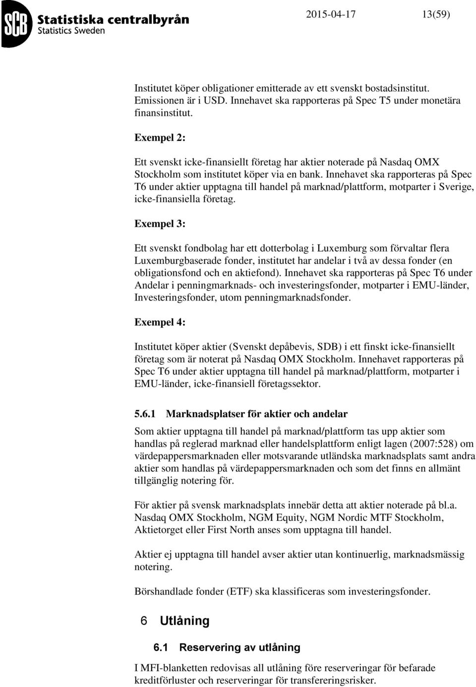 Innehavet ska rapporteras på Spec T6 under aktier upptagna till handel på marknad/plattform, motparter i Sverige, icke-finansiella företag.