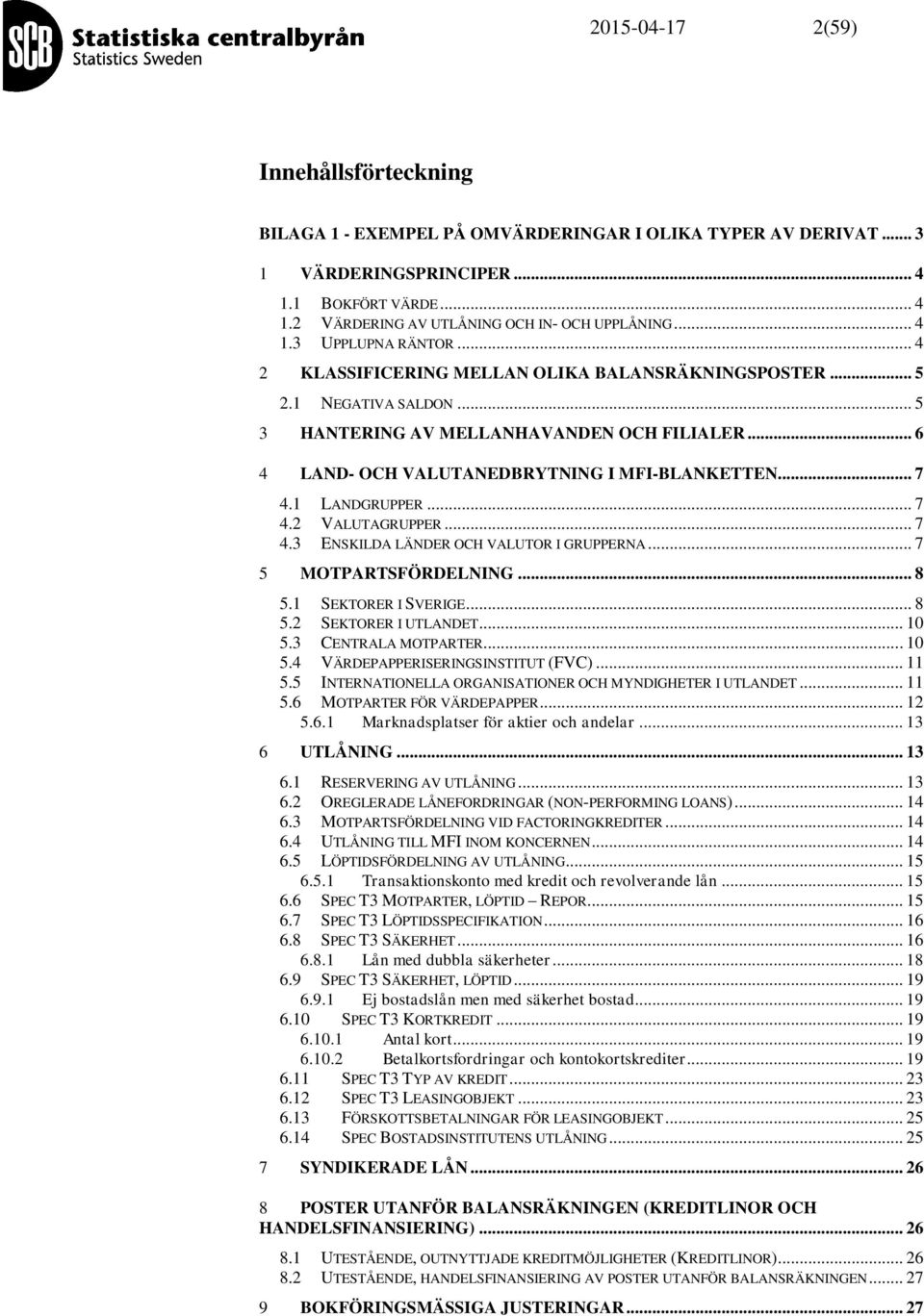 .. 6 4 LAND- OCH VALUTANEDBRYTNING I MFI-BLANKETTEN... 7 4.1 LANDGRUPPER... 7 4.2 VALUTAGRUPPER... 7 4.3 ENSKILDA LÄNDER OCH VALUTOR I GRUPPERNA... 7 5 MOTPARTSFÖRDELNING... 8 5.1 SEKTORER I SVERIGE.