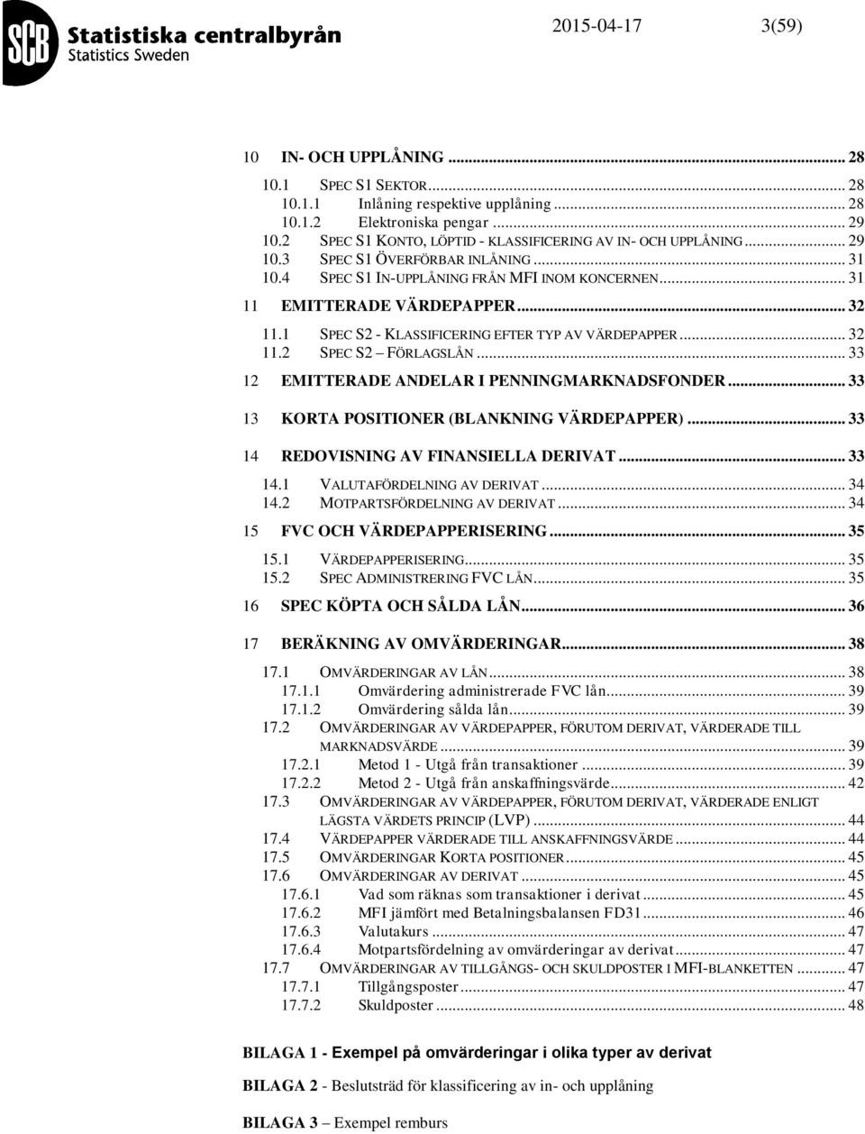 1 SPEC S2 - KLASSIFICERING EFTER TYP AV VÄRDEPAPPER... 32 11.2 SPEC S2 FÖRLAGSLÅN... 33 12 EMITTERADE ANDELAR I PENNINGMARKNADSFONDER... 33 13 KORTA POSITIONER (BLANKNING VÄRDEPAPPER).
