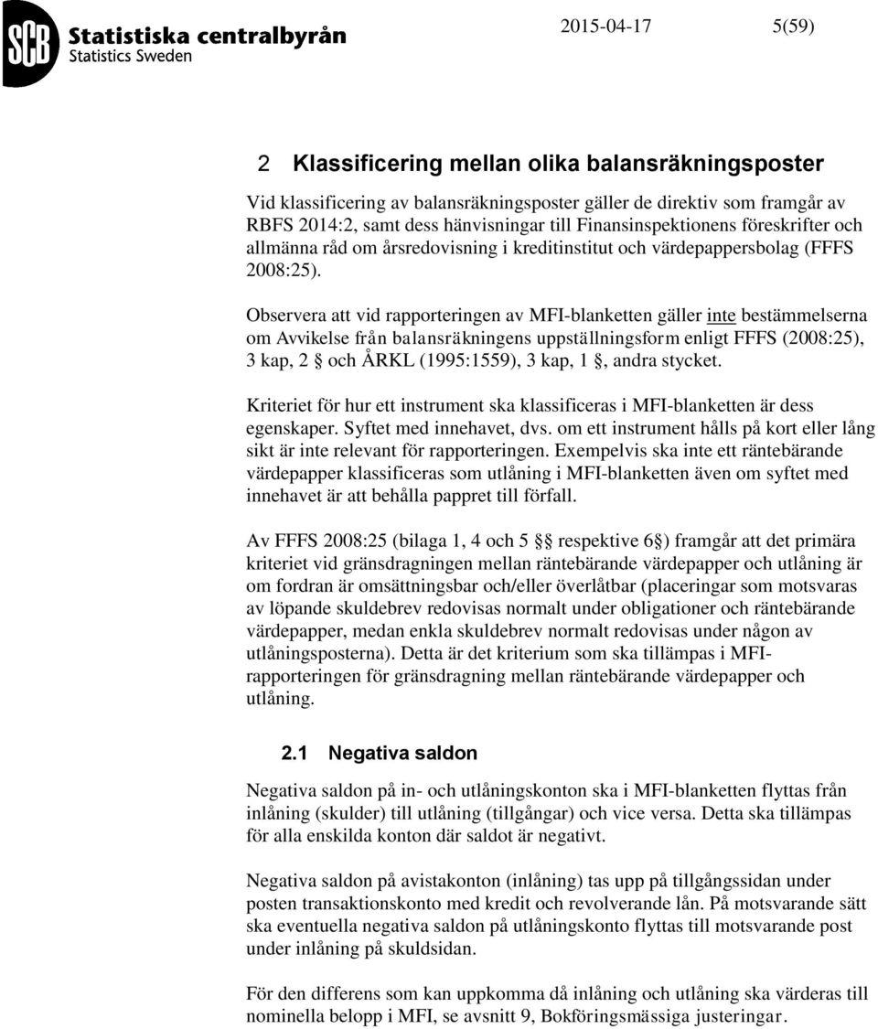 Observera att vid rapporteringen av MFI-blanketten gäller inte bestämmelserna om Avvikelse från balansräkningens uppställningsform enligt FFFS (2008:25), 3 kap, 2 och ÅRKL (1995:1559), 3 kap, 1,