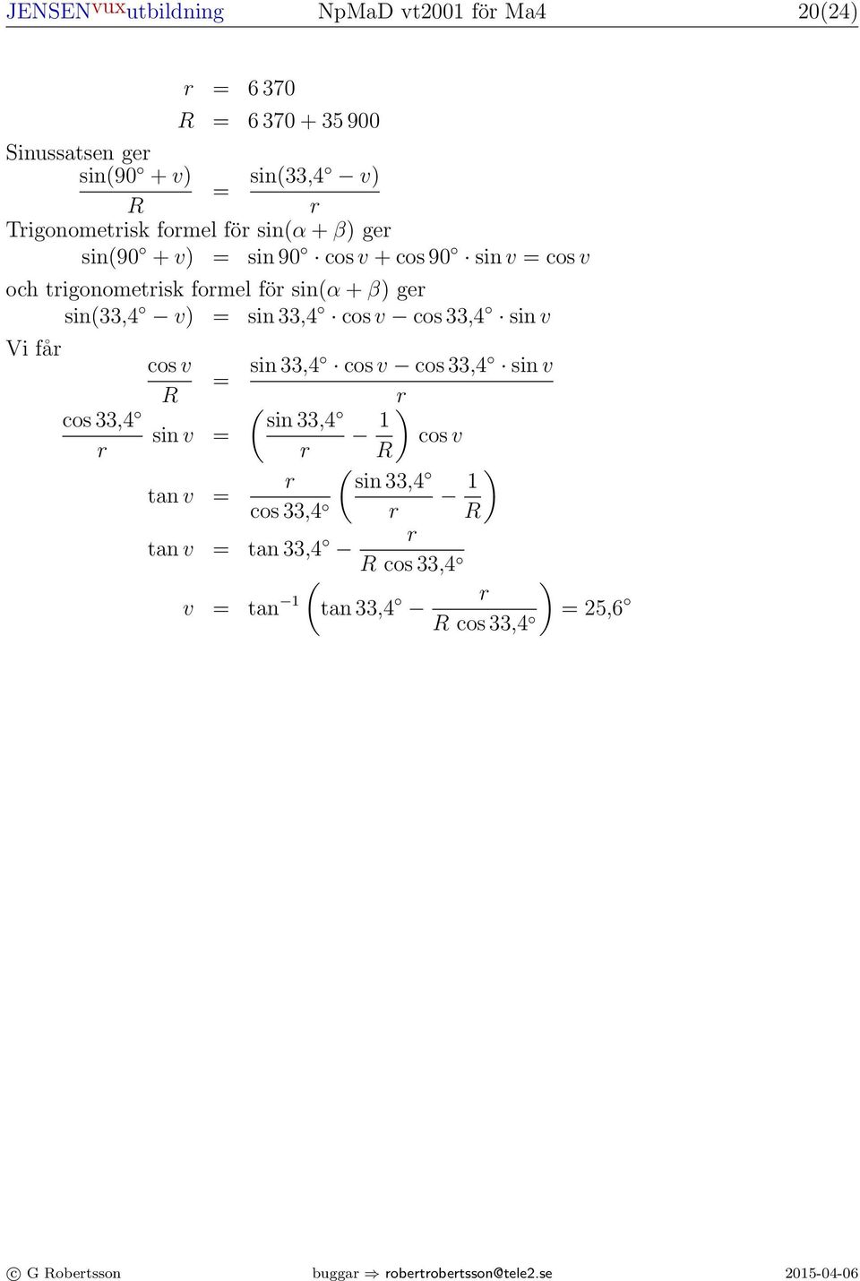 Med q ut = 4 fås V () = + V () = + V () = + V (5) = + V (5) = + V (5) = + ( t 4) dt (6 t) dt [ 6 t t 5 5 ] = 8 ( t 4) dt (6 t) dt [ 6 t t ] 5 = 5 Skolverkets lösning missar