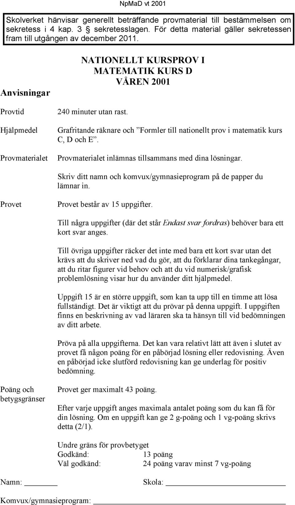 Provmaterialet inlämnas tillsammans med dina lösningar. Skriv ditt namn och komvu/gmnasieprogram på de papper du lämnar in. Provet Provet består av 5 uppgifter.