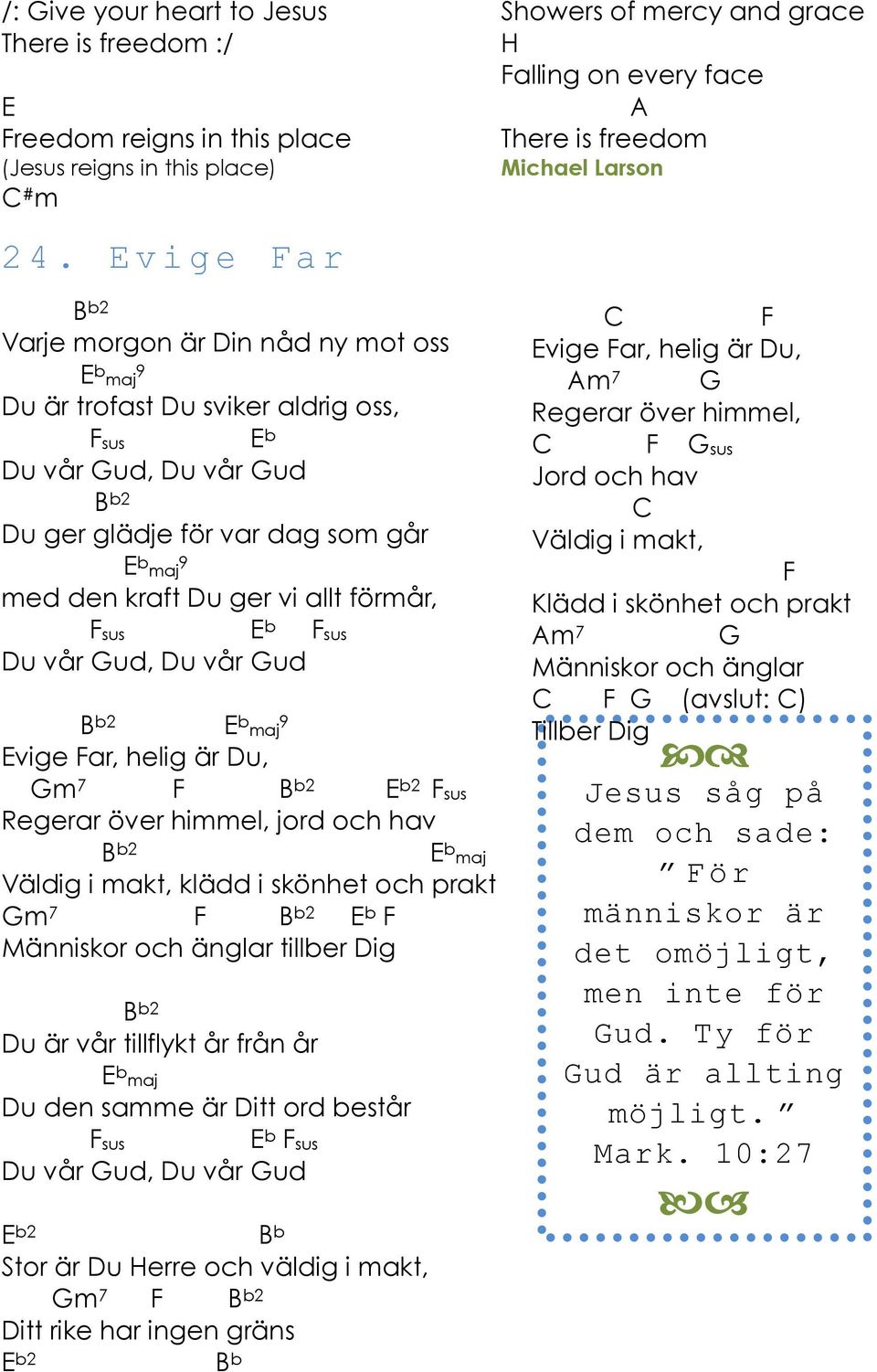 förmår, Fsus E b Fsus u vår ud, u vår ud B b2 E b maj 9 Evige Far, helig är u, m 7 F B b2 E b2 Fsus Regerar över himmel, jord och hav B b2 E b maj Väldig i makt, klädd i skönhet och prakt m 7 F B b2