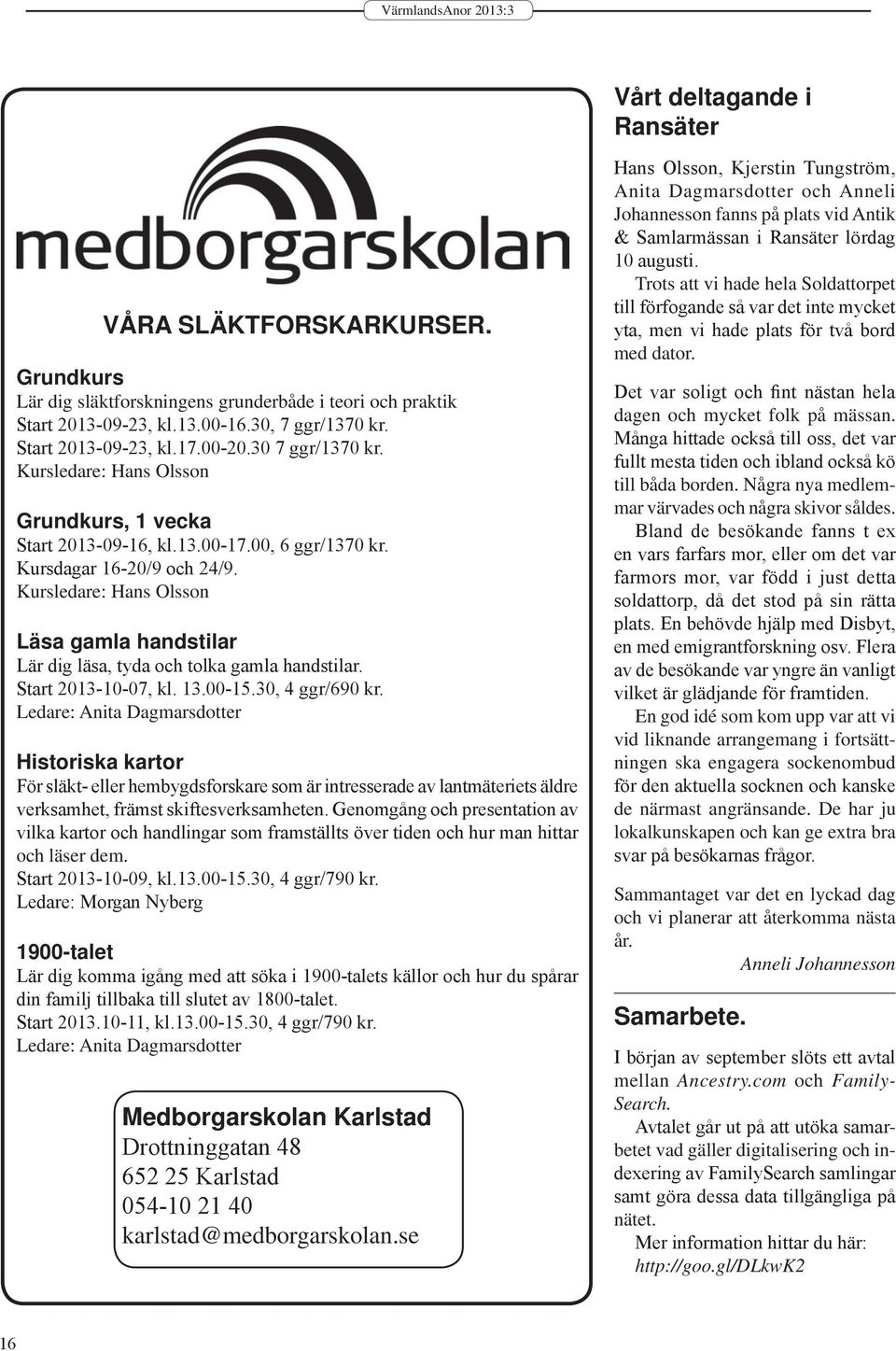 Kursledare: Hans Olsson Läsa gamla handstilar Lär dig läsa, tyda och tolka gamla handstilar. Start 2013-10-07, kl. 13.00-15.30, 4 ggr/690 kr.