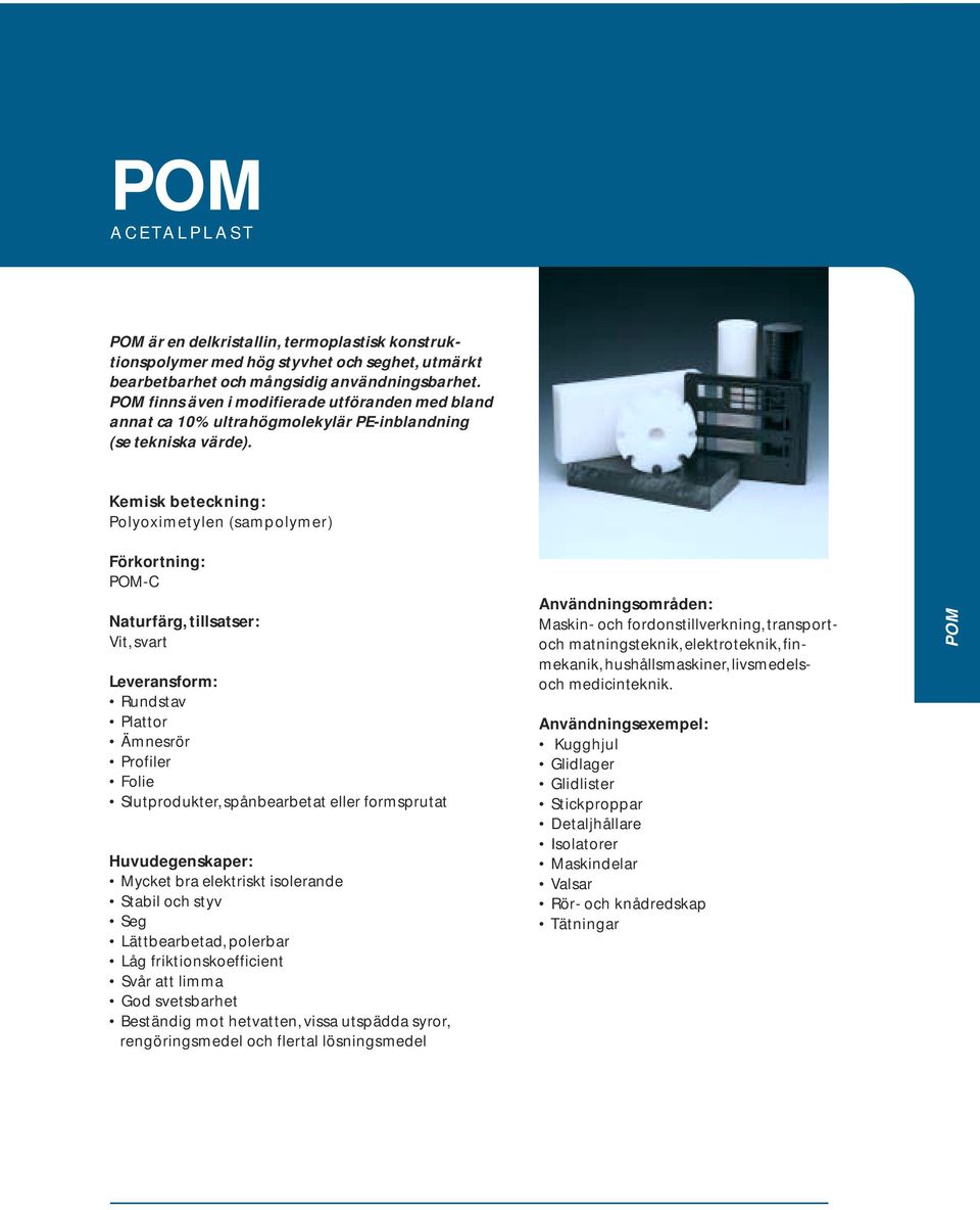 Polyoximetylen (sampolymer) POM-C Naturfärg, tillsatser: Vit, svart Rundstav Ämnesrör Profiler Folie Slutprodukter, spånbearbetat eller formsprutat Mycket bra elektriskt isolerande Stabil och styv