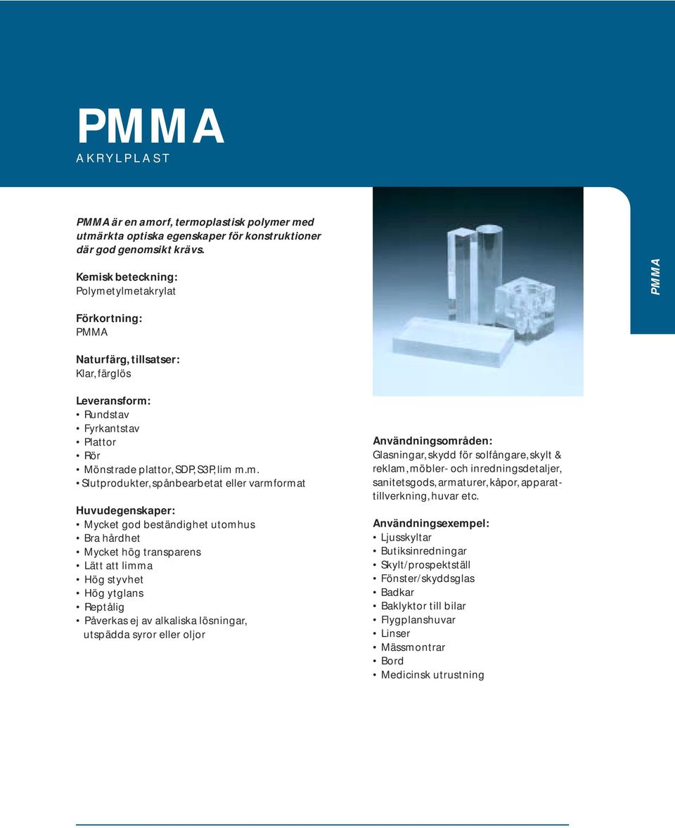 tylmetakrylat PMMA PMMA Naturfärg, tillsatser: Klar, färglös Rundstav Fyrkantstav Rör Mönstrade plattor, SDP, S3P, lim m.m. Slutprodukter, spånbearbetat eller varmformat Mycket god het utomhus Bra