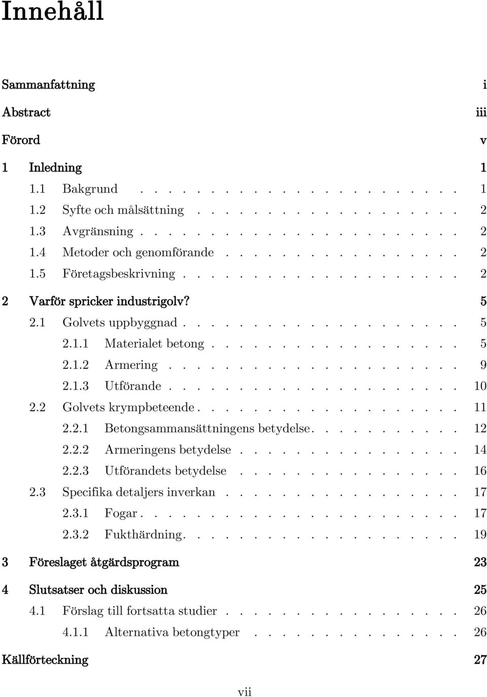 .................... 9 2.1.3 Utförande..................... 10 2.2 Golvets krympbeteende................... 11 2.2.1 Betongsammansättningens betydelse........... 12 2.2.2 Armeringens betydelse................ 14 2.