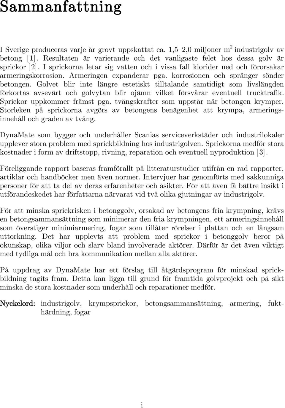 Golvet blir inte längre estetiskt tilltalande samtidigt som livslängden förkortas avsevärt och golvytan blir ojämn vilket försvårar eventuell trucktrafik. Sprickor uppkommer främst pga.