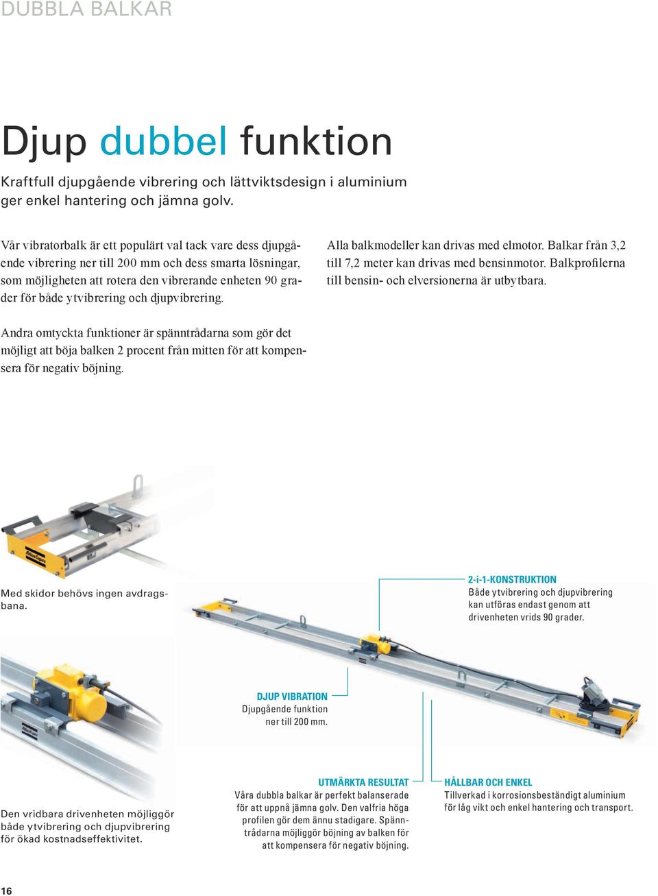 och djupvibrering. Alla balkmodeller kan drivas med elmotor. Balkar från 3,2 till 7,2 meter kan drivas med bensinmotor. Balkprofilerna till bensin- och elversionerna är utbytbara.