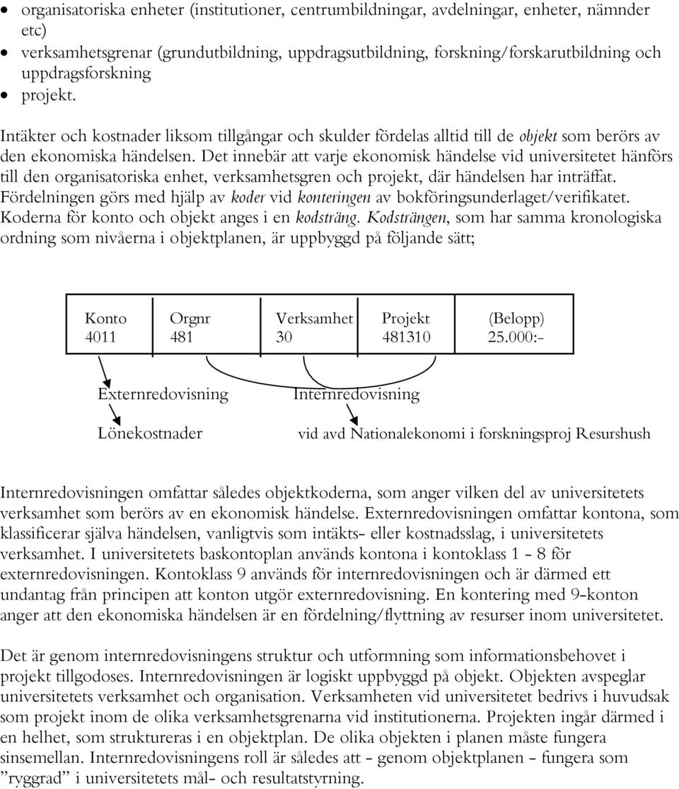 Det innebär att varje ekonomisk händelse vid universitetet hänförs till den organisatoriska enhet, verksamhetsgren och projekt, där händelsen har inträffat.