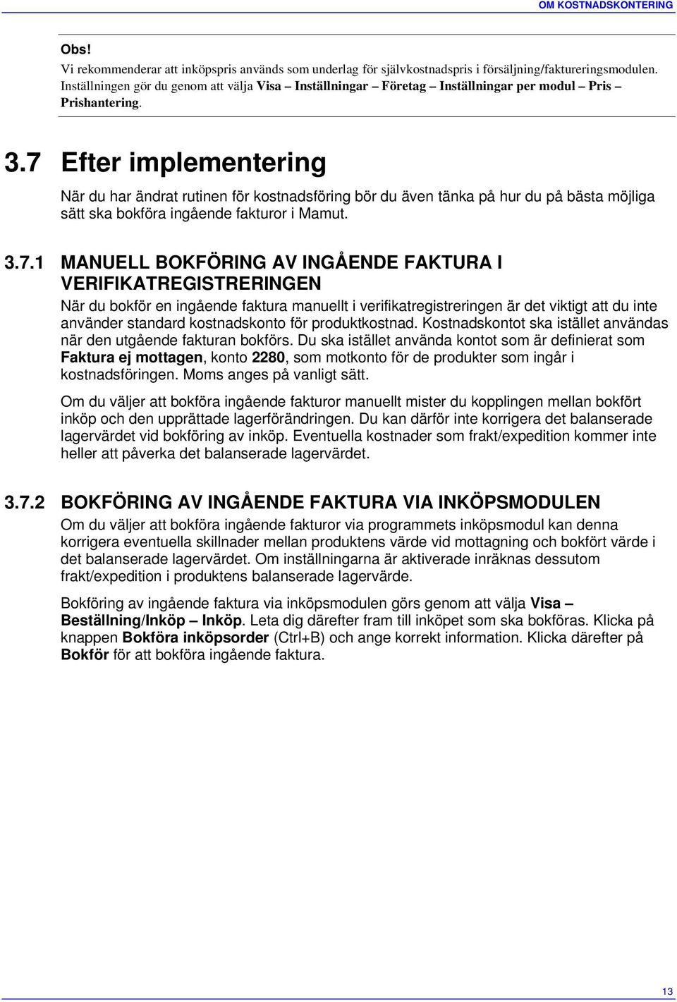 7 Efter implementering När du har ändrat rutinen för kostnadsföring bör du även tänka på hur du på bästa möjliga sätt ska bokföra ingående fakturor i Mamut. 3.7.1 MANUELL BOKFÖRING AV INGÅENDE