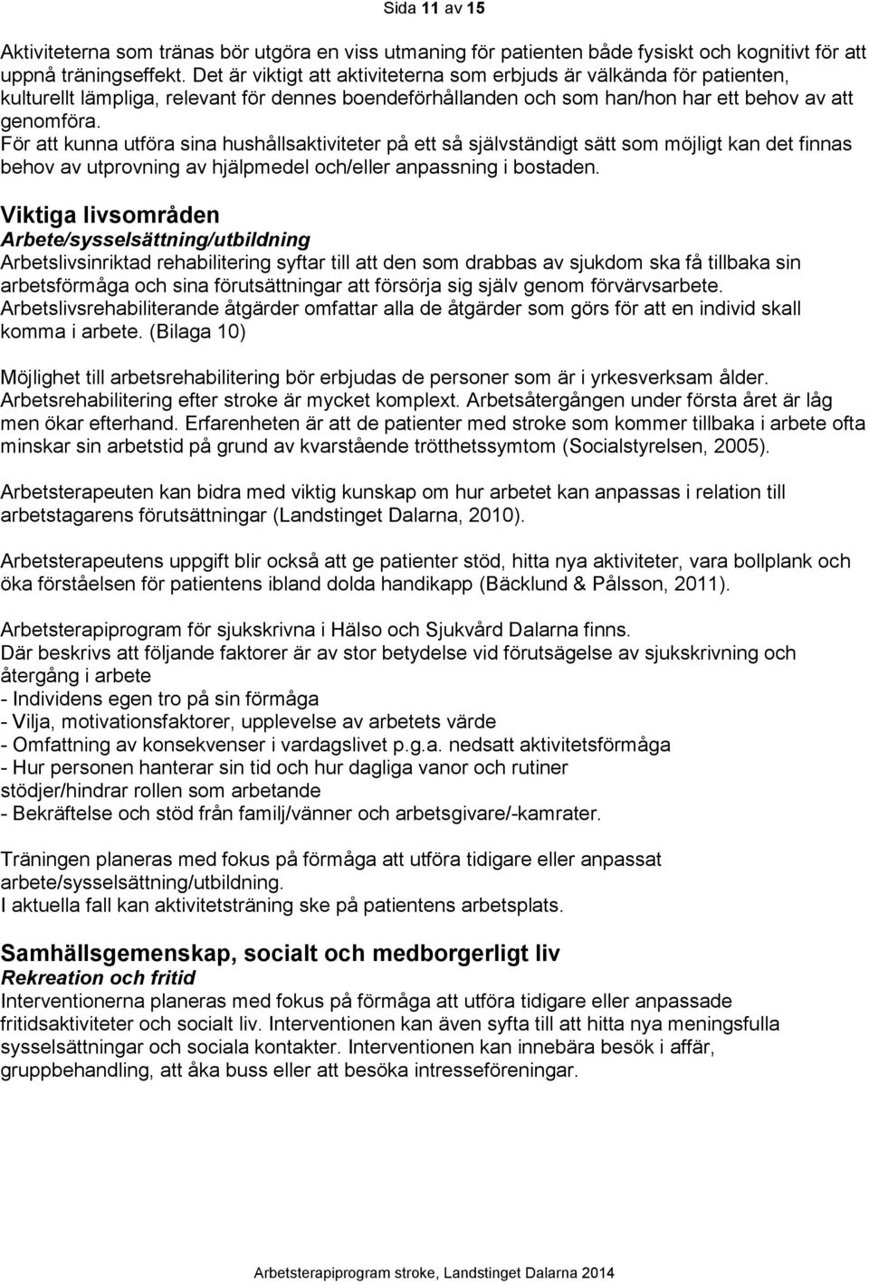 För att kunna utföra sina hushållsaktiviteter på ett så självständigt sätt som möjligt kan det finnas behov av utprovning av hjälpmedel och/eller anpassning i bostaden.