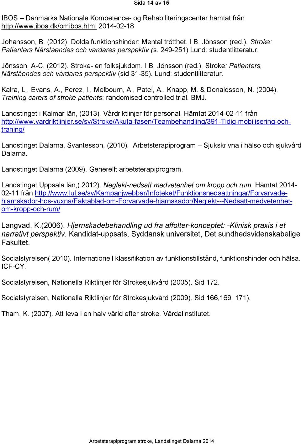 ), Stroke: Patienters, Närståendes och vårdares perspektiv (sid 31-35). Lund: studentlitteratur. Kalra, L., Evans, A., Perez, I., Melbourn, A., Patel, A., Knapp, M. & Donaldsson, N. (2004).