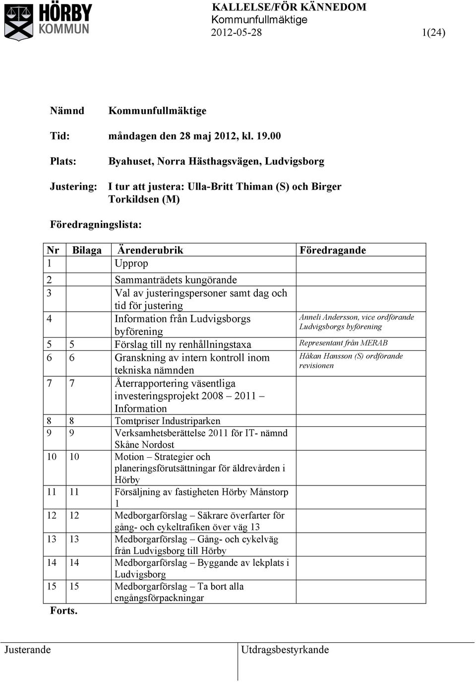 Sammanträdets kungörande 3 Val av justeringspersoner samt dag och tid för justering 4 Information från Ludvigsborgs byförening Anneli Andersson, vice ordförande Ludvigsborgs byförening 5 5 Förslag