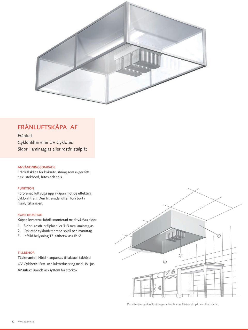 KONSTRUKTION Kåpan levereras fabriksmonterad med två-fyra sidor. 1. Sidor i rostfri stålplåt eller 3+3 mm laminatglas 2. Cyklotec cyklonfilter med spjäll och mätuttag 3.