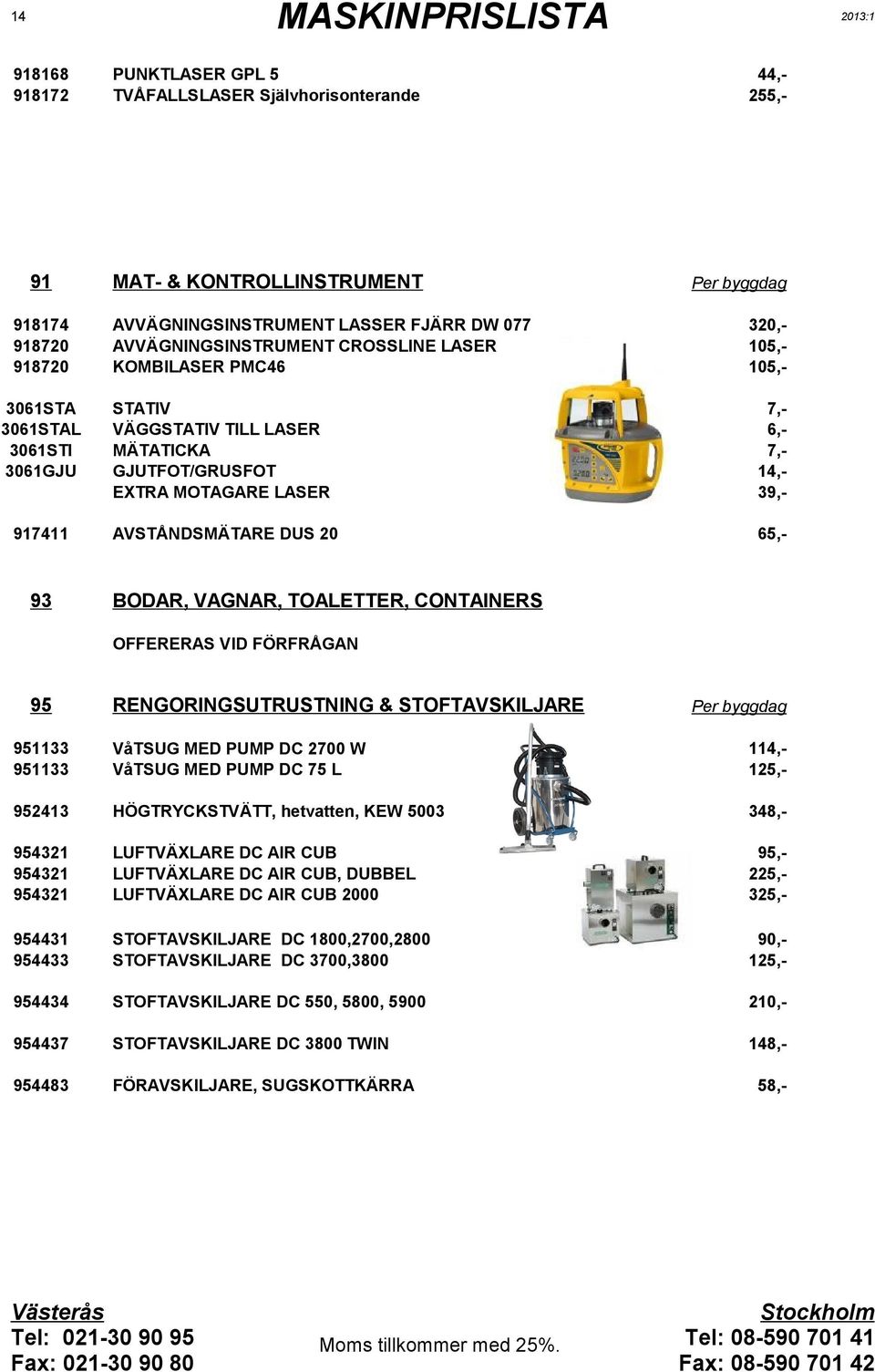 OFFERERAS VID FÖRFRÅGAN 95 RENGÖRINGSUTRUSTNING & STOFTAVSKILJARE 9533 9533 VåTSUG MED PUMP DC 7 W VåTSUG MED PUMP DC 75 L,5,- 953 HÖGTRYCKSTVÄTT, hetvatten, KEW 53 38,- 953 953 953 LUFTVÄXLARE DC