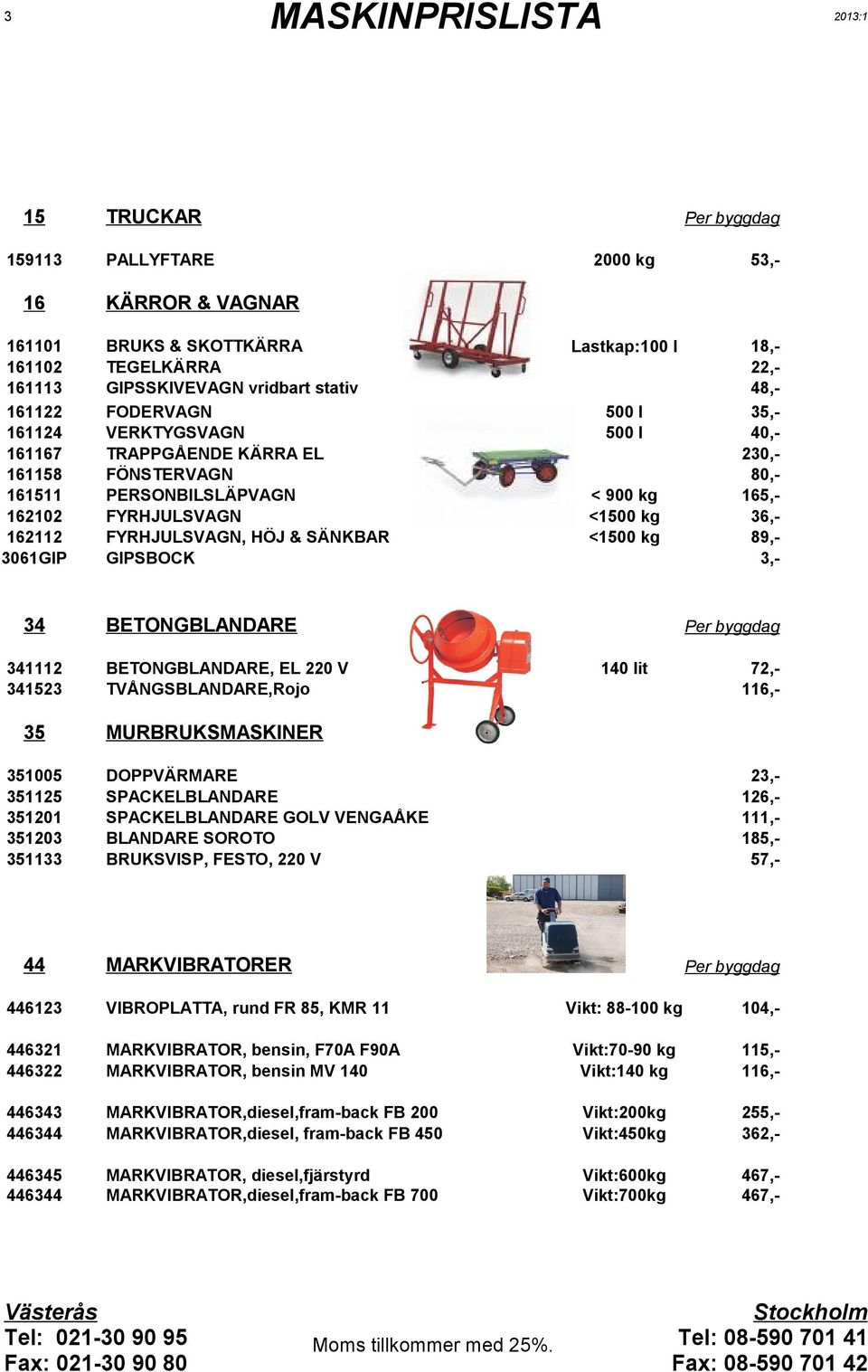 EL V TVÅNGSBLANDARE,Rojo lit 7,6,- MURBRUKSMASKINER DOPPVÄRMARE SPACKELBLANDARE SPACKELBLANDARE GOLV VENGAÅKE BLANDARE SOROTO BRUKSVISP, FESTO, V 3,6,,85,57,- MARKVIBRATORER 63 VIBROPLATTA, rund FR