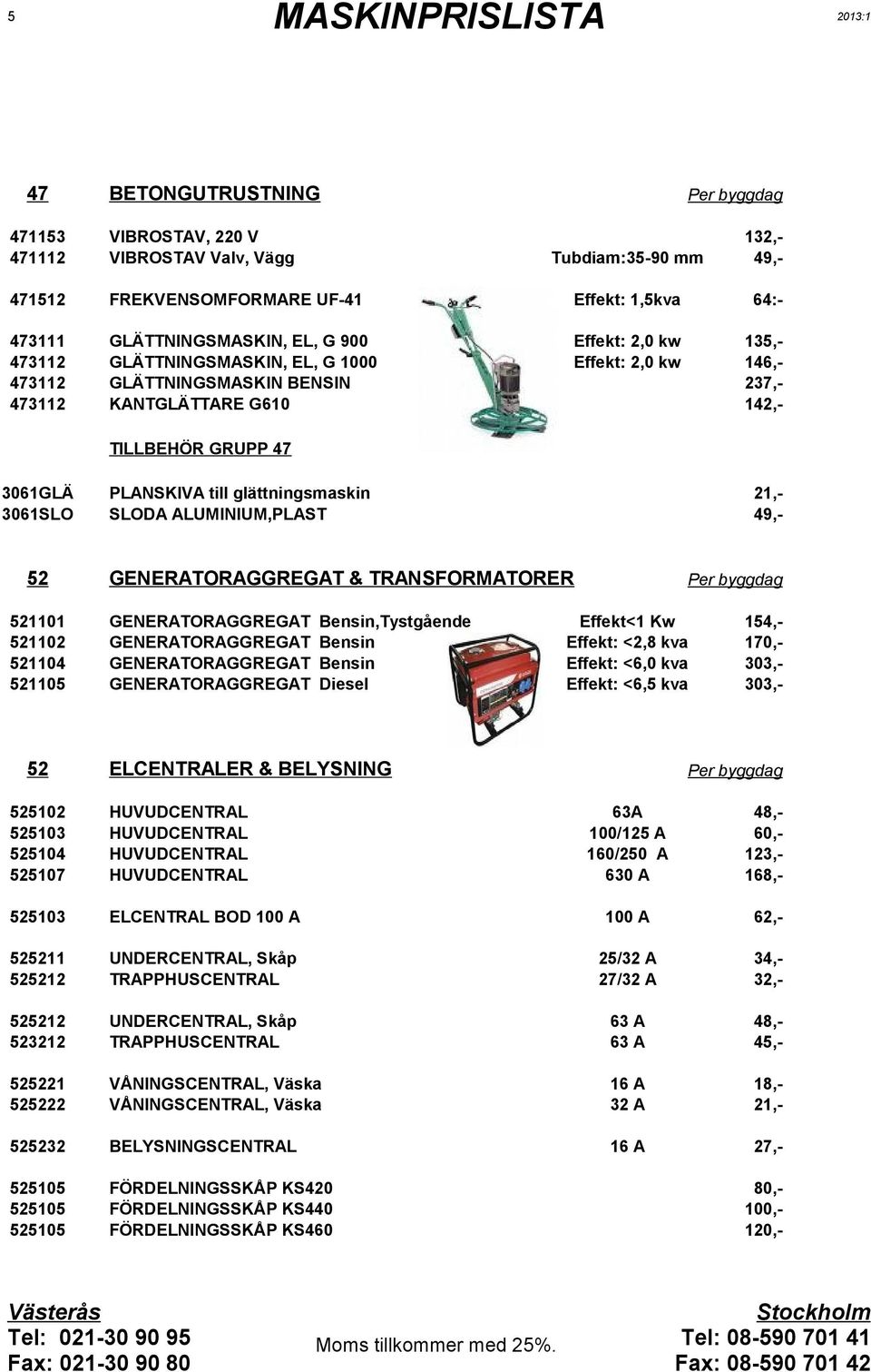 TRANSFORMATORER GENERATORAGGREGAT GENERATORAGGREGAT GENERATORAGGREGAT GENERATORAGGREGAT Bensin,Tystgående Bensin Bensin Diesel Effekt< Kw Effekt: <,8 kva Effekt: <6, kva Effekt: <6,5 kva ELCENTRALER